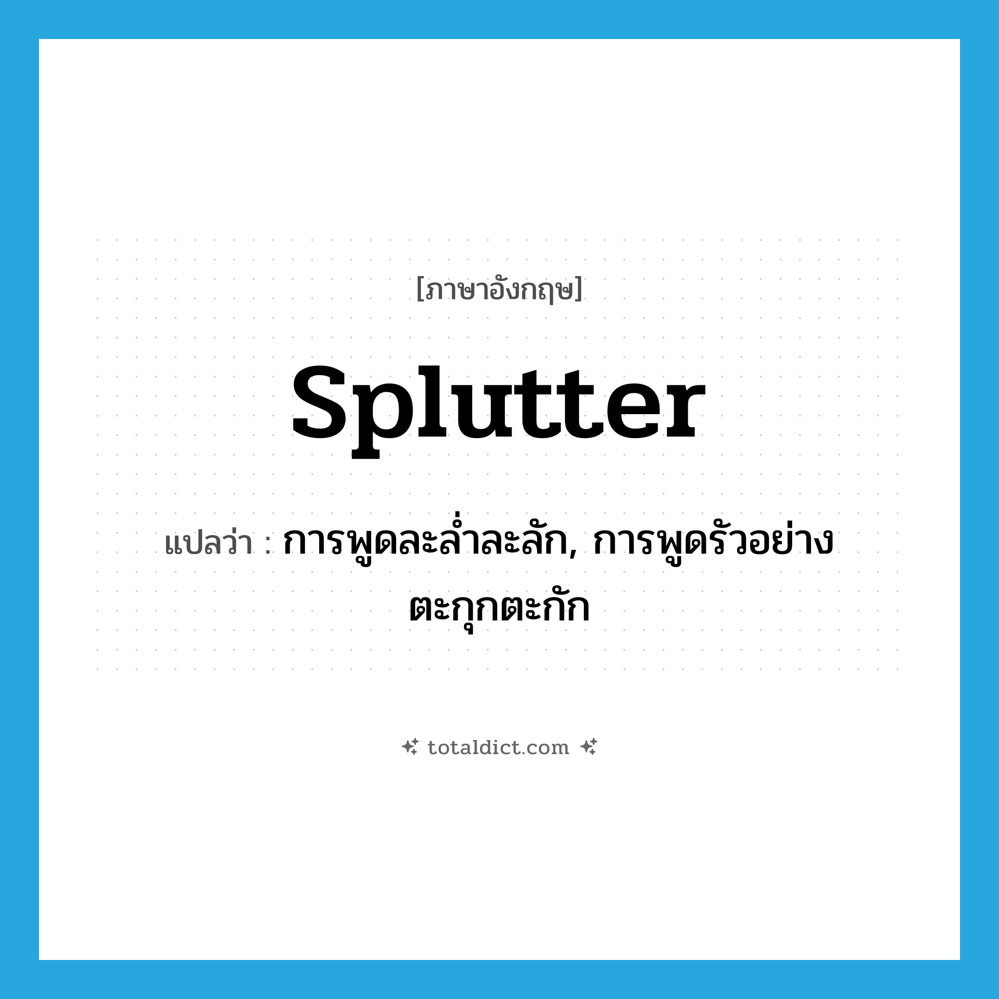 splutter แปลว่า?, คำศัพท์ภาษาอังกฤษ splutter แปลว่า การพูดละล่ำละลัก, การพูดรัวอย่างตะกุกตะกัก ประเภท N หมวด N