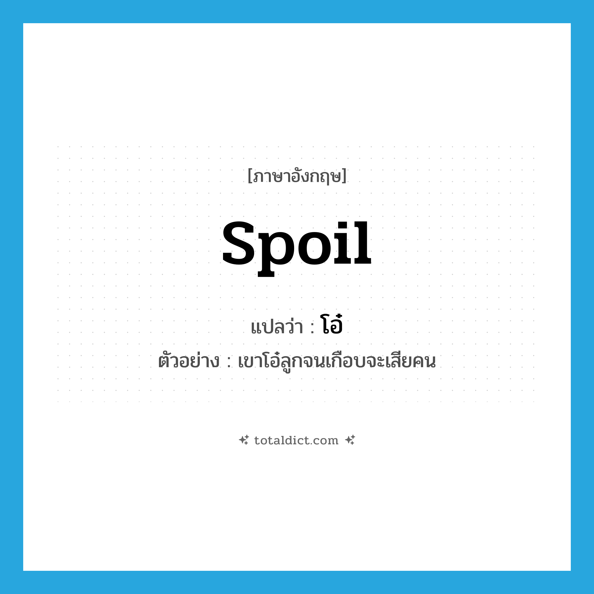 spoil แปลว่า?, คำศัพท์ภาษาอังกฤษ spoil แปลว่า โอ๋ ประเภท V ตัวอย่าง เขาโอ๋ลูกจนเกือบจะเสียคน หมวด V