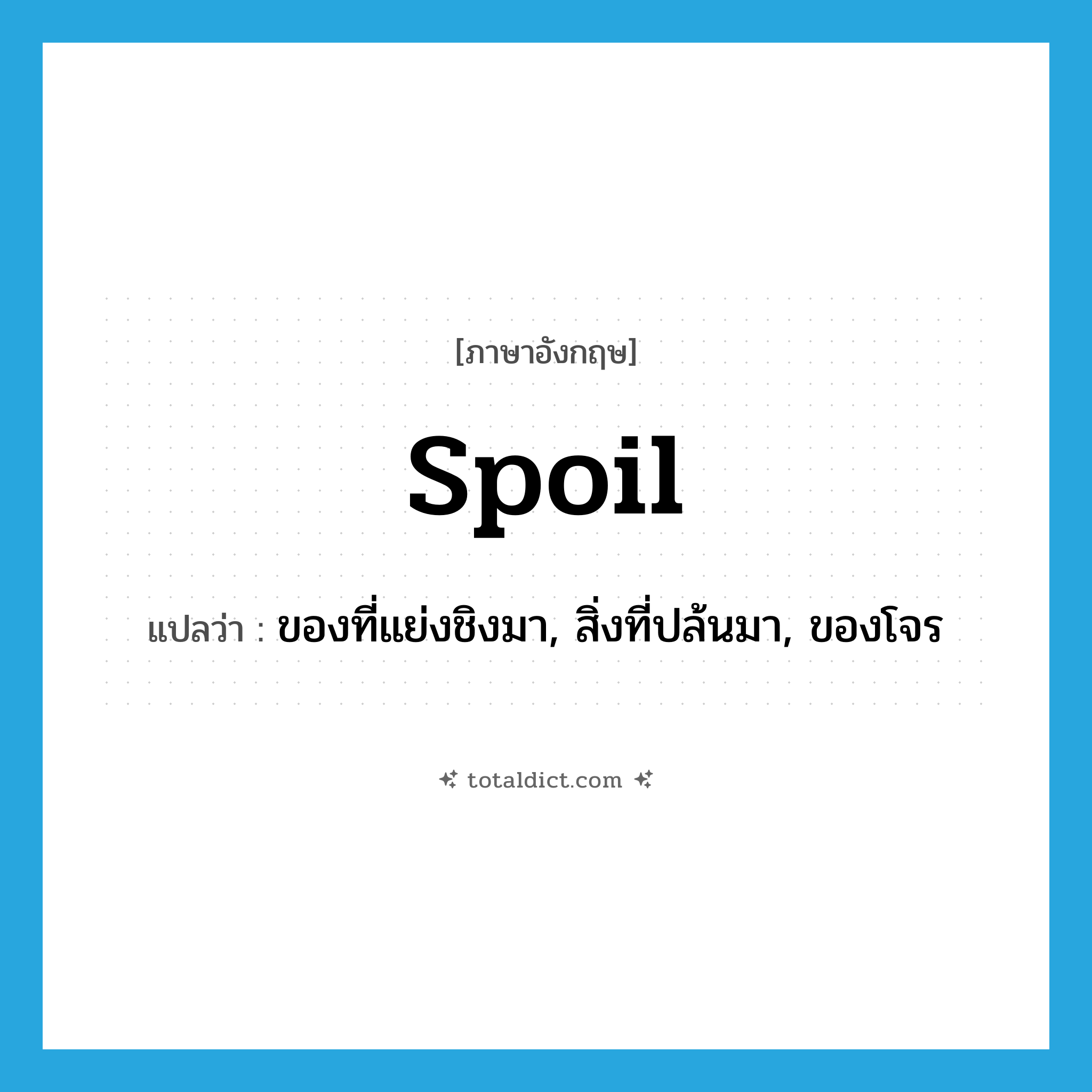 spoil แปลว่า?, คำศัพท์ภาษาอังกฤษ spoil แปลว่า ของที่แย่งชิงมา, สิ่งที่ปล้นมา, ของโจร ประเภท N หมวด N