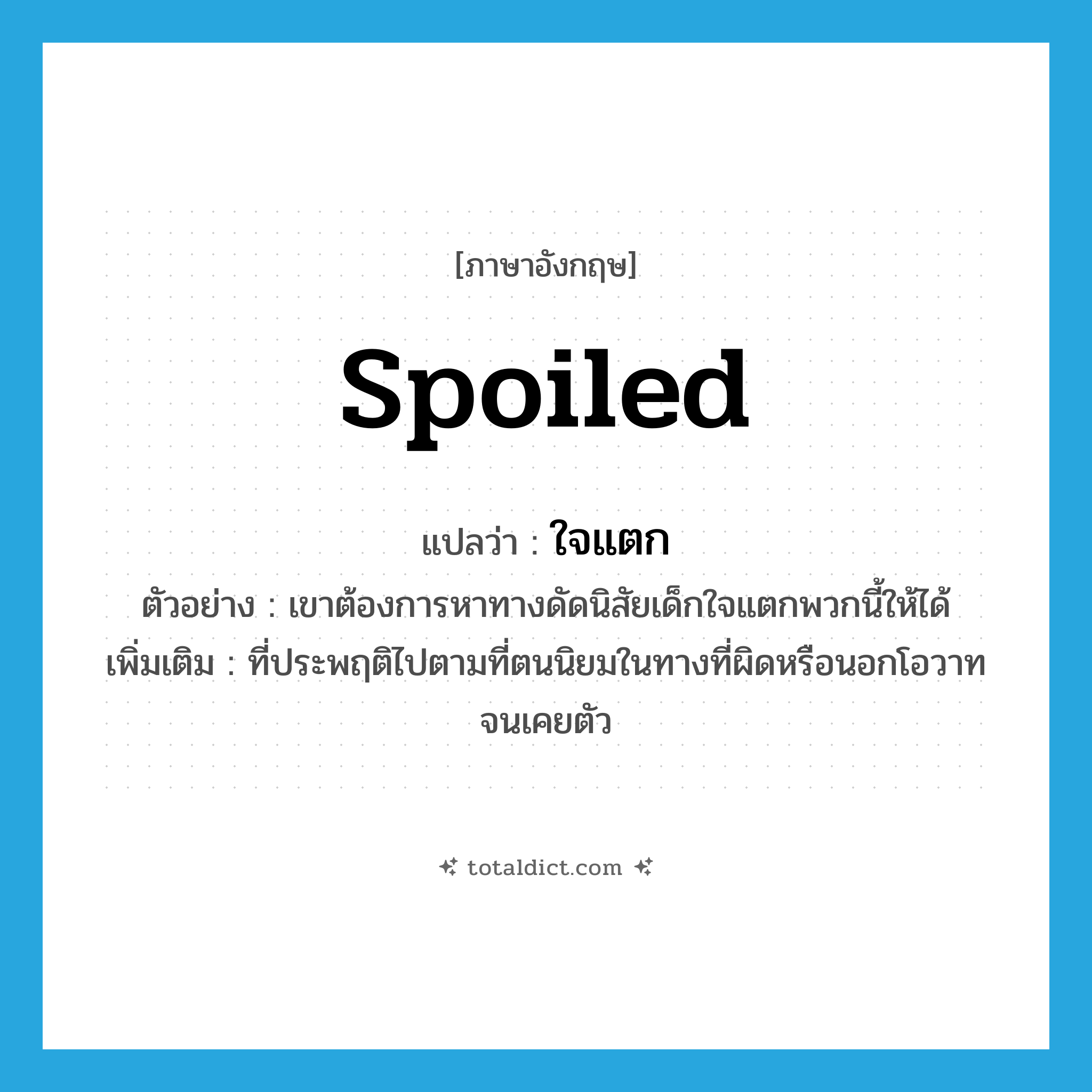 spoiled แปลว่า?, คำศัพท์ภาษาอังกฤษ spoiled แปลว่า ใจแตก ประเภท ADJ ตัวอย่าง เขาต้องการหาทางดัดนิสัยเด็กใจแตกพวกนี้ให้ได้ เพิ่มเติม ที่ประพฤติไปตามที่ตนนิยมในทางที่ผิดหรือนอกโอวาทจนเคยตัว หมวด ADJ