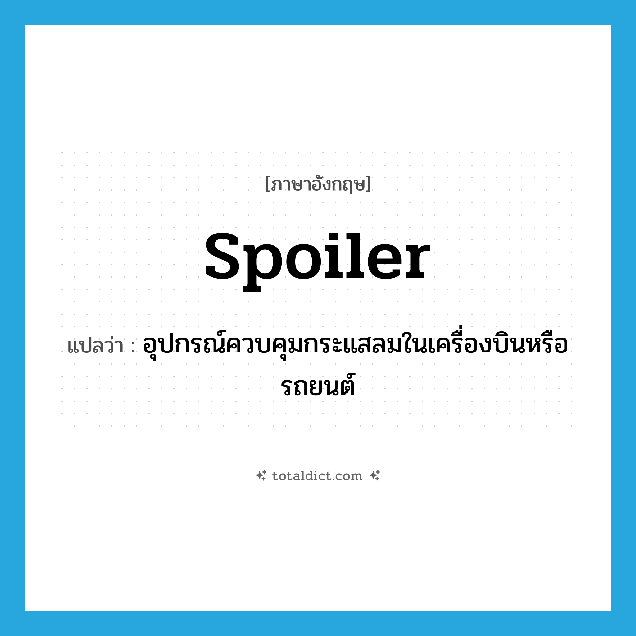 spoiler แปลว่า?, คำศัพท์ภาษาอังกฤษ spoiler แปลว่า อุปกรณ์ควบคุมกระแสลมในเครื่องบินหรือรถยนต์ ประเภท N หมวด N