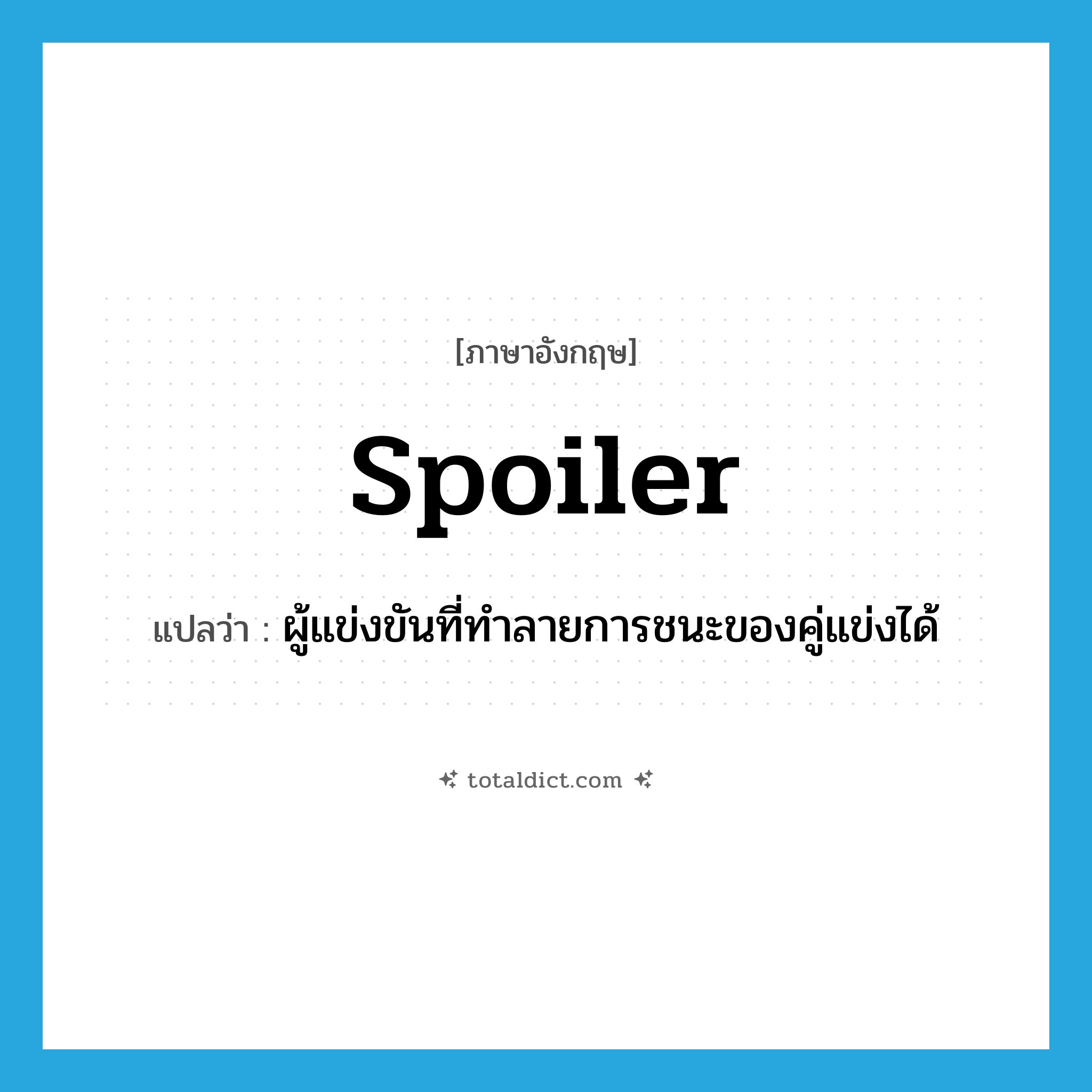 spoiler แปลว่า?, คำศัพท์ภาษาอังกฤษ spoiler แปลว่า ผู้แข่งขันที่ทำลายการชนะของคู่แข่งได้ ประเภท N หมวด N