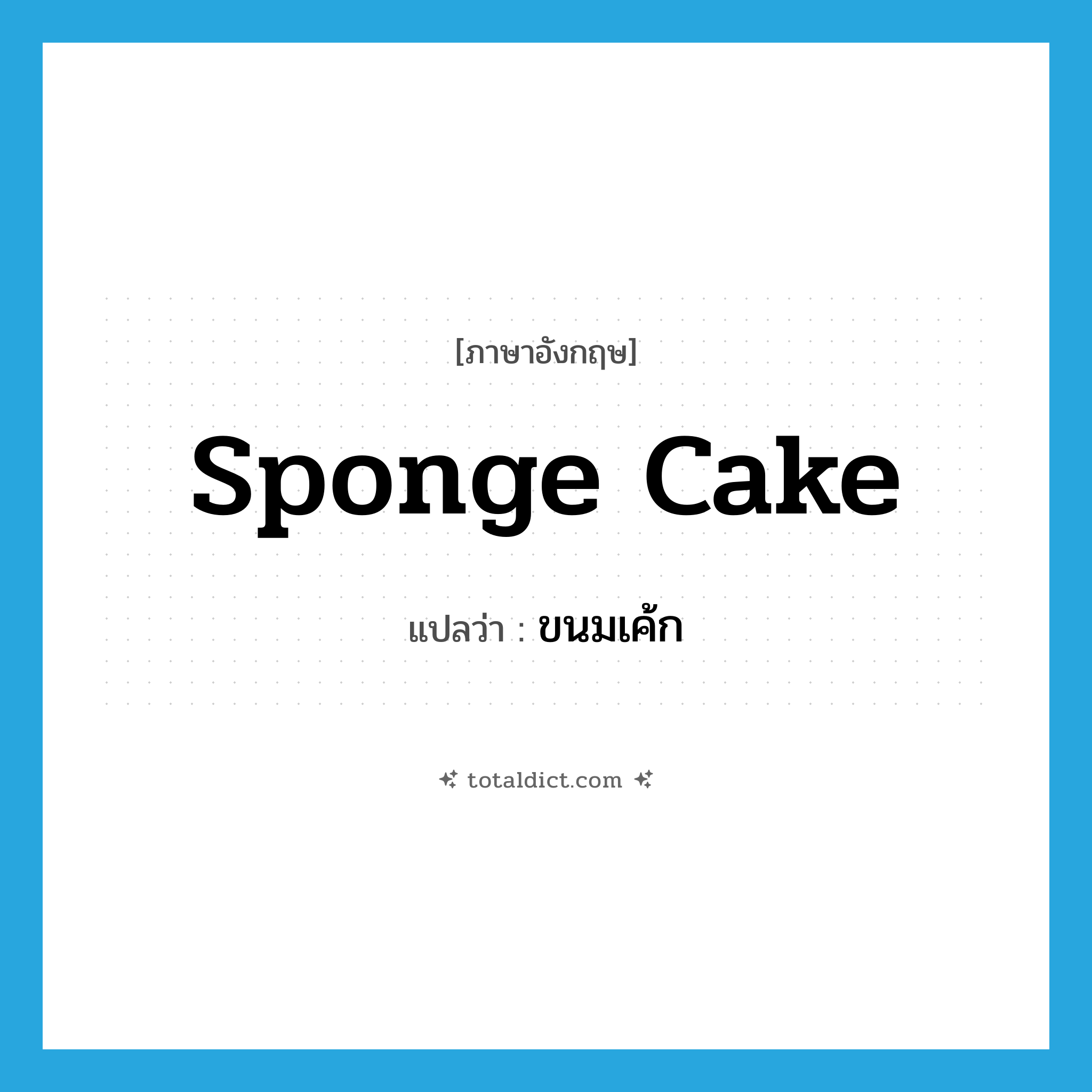 sponge cake แปลว่า?, คำศัพท์ภาษาอังกฤษ sponge cake แปลว่า ขนมเค้ก ประเภท N หมวด N
