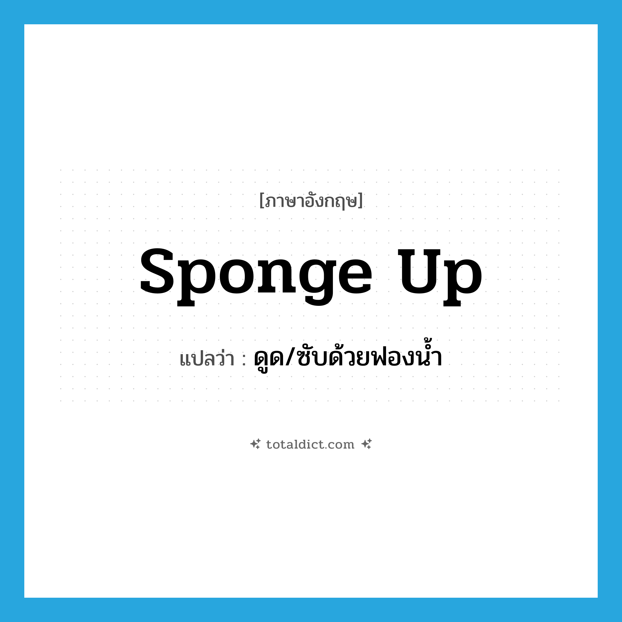 sponge up แปลว่า?, คำศัพท์ภาษาอังกฤษ sponge up แปลว่า ดูด/ซับด้วยฟองน้ำ ประเภท PHRV หมวด PHRV