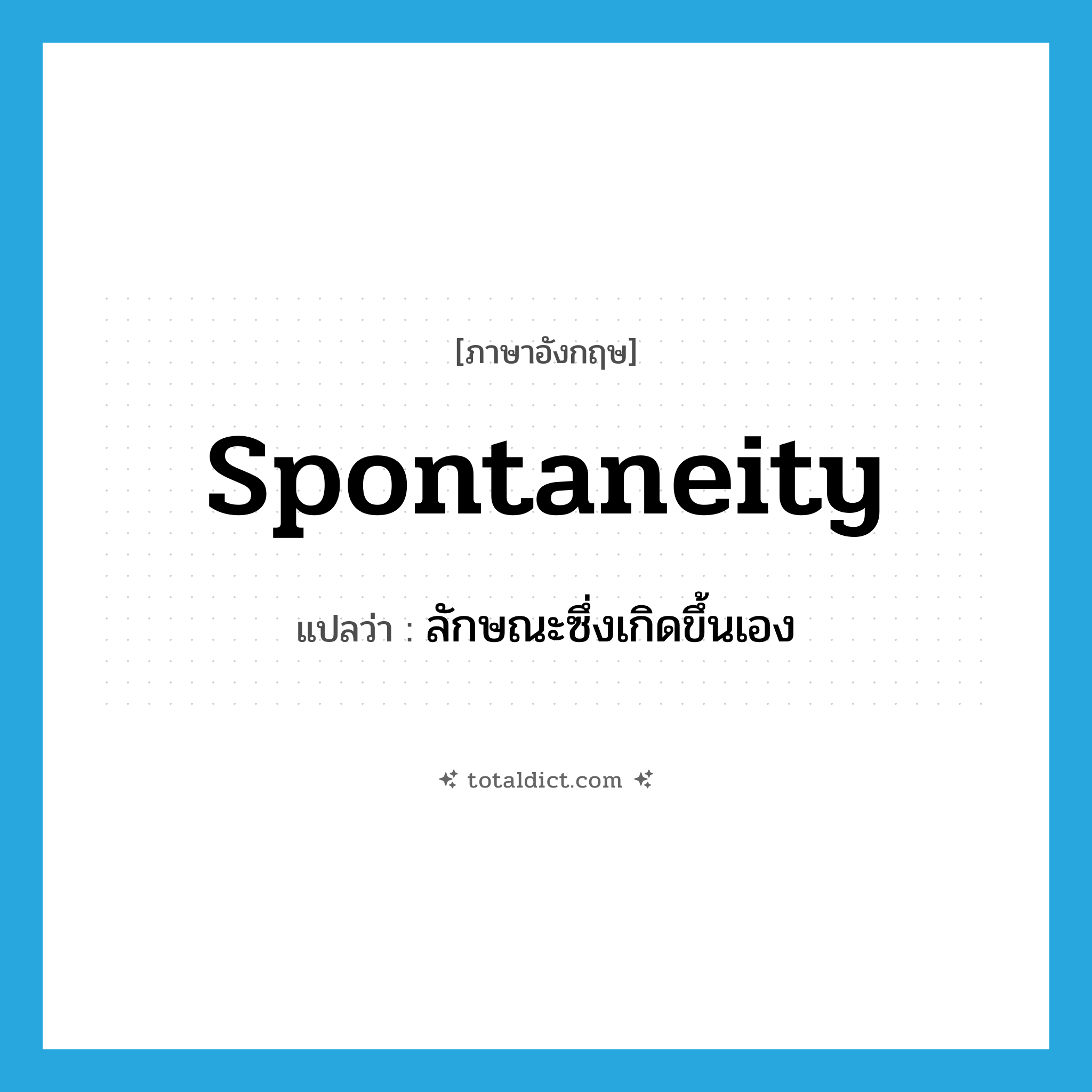 spontaneity แปลว่า?, คำศัพท์ภาษาอังกฤษ spontaneity แปลว่า ลักษณะซึ่งเกิดขึ้นเอง ประเภท N หมวด N