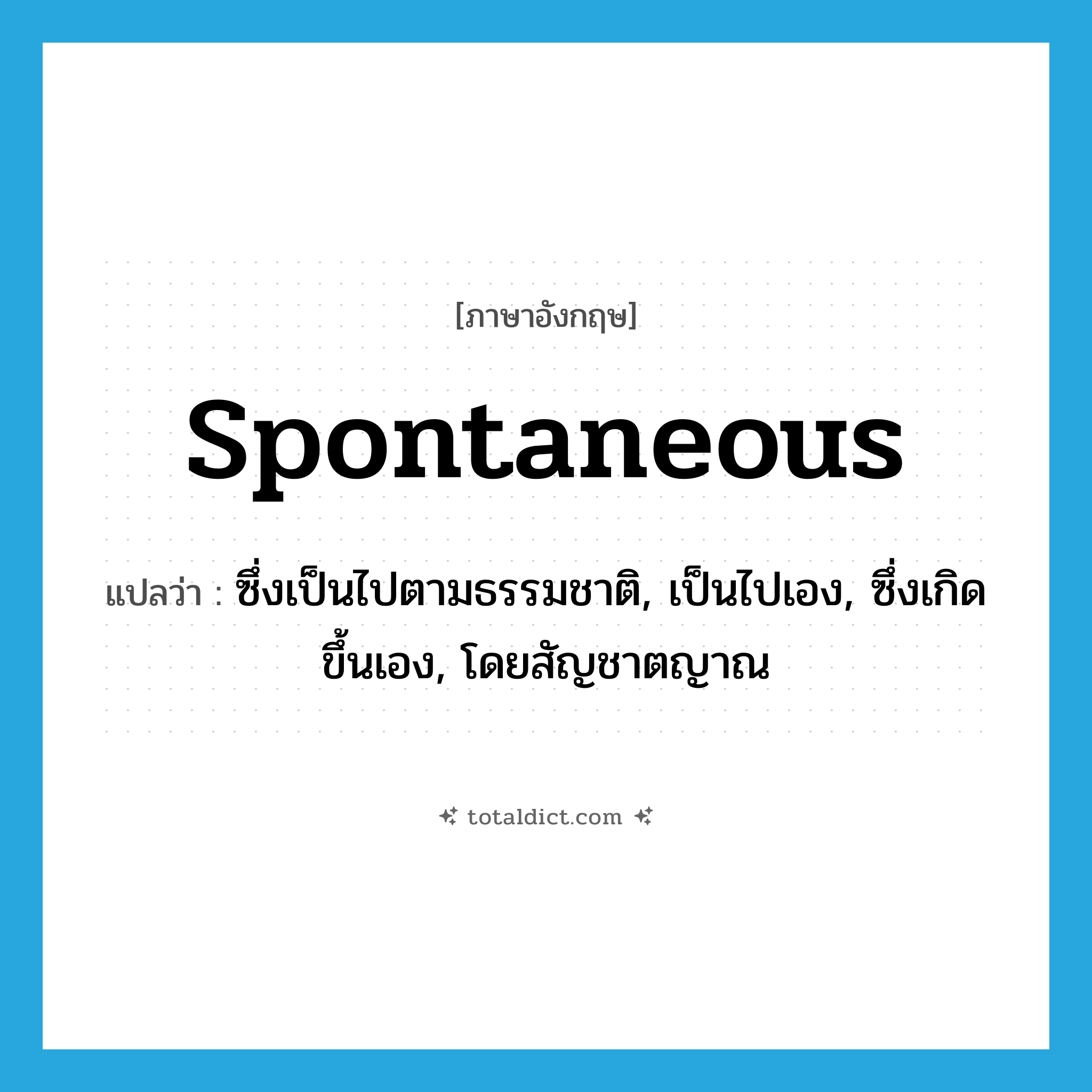 spontaneous แปลว่า?, คำศัพท์ภาษาอังกฤษ spontaneous แปลว่า ซึ่งเป็นไปตามธรรมชาติ, เป็นไปเอง, ซึ่งเกิดขึ้นเอง, โดยสัญชาตญาณ ประเภท ADJ หมวด ADJ