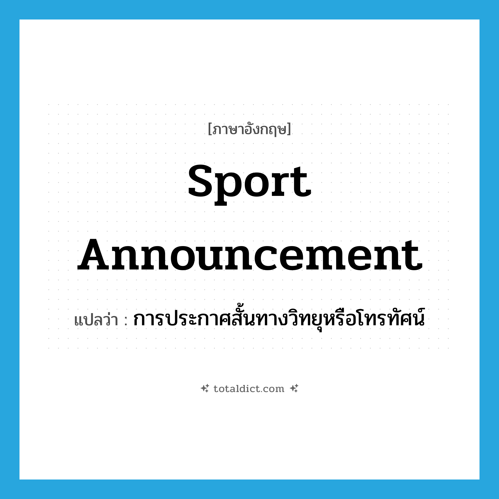 sport announcement แปลว่า?, คำศัพท์ภาษาอังกฤษ sport announcement แปลว่า การประกาศสั้นทางวิทยุหรือโทรทัศน์ ประเภท N หมวด N