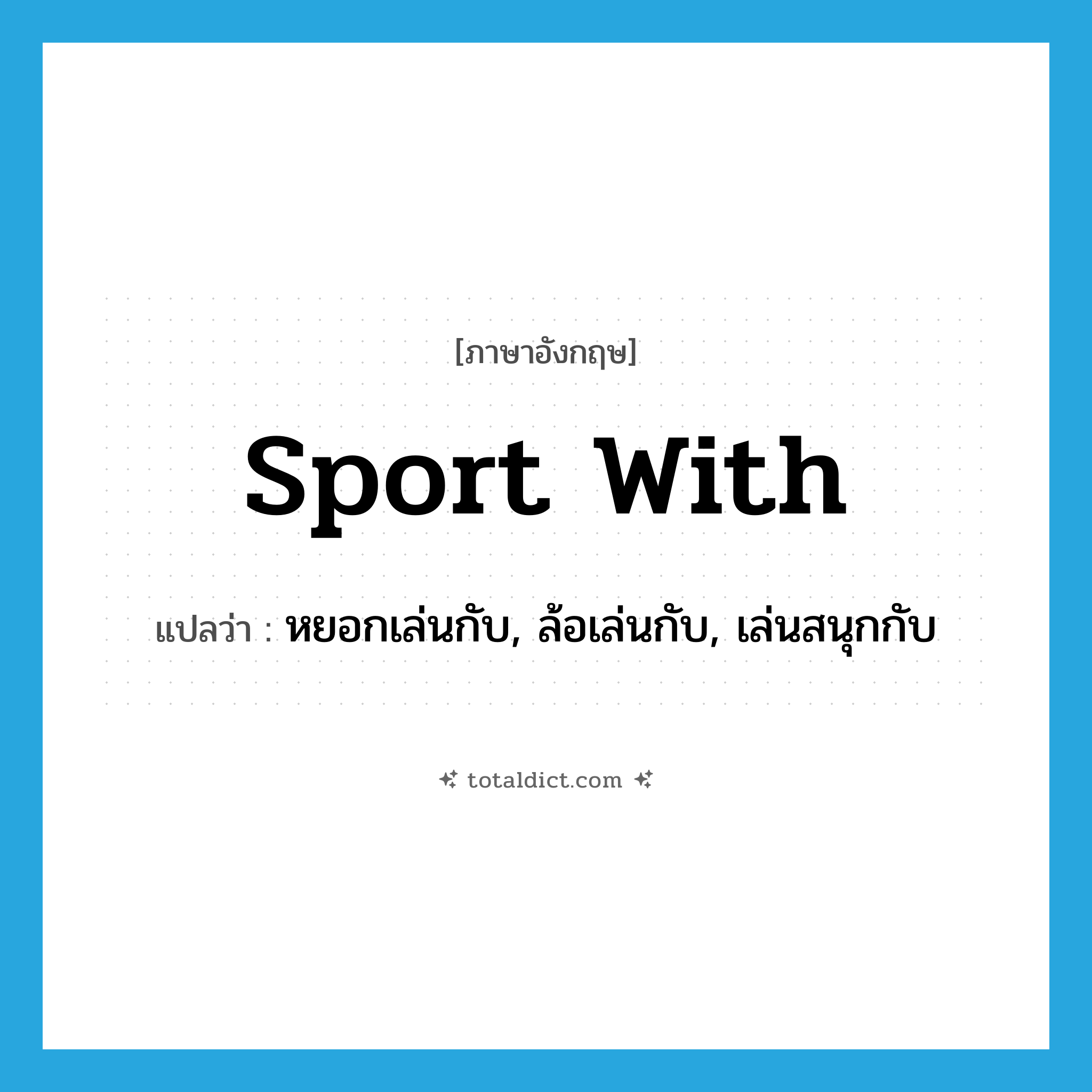 sport with แปลว่า?, คำศัพท์ภาษาอังกฤษ sport with แปลว่า หยอกเล่นกับ, ล้อเล่นกับ, เล่นสนุกกับ ประเภท PHRV หมวด PHRV