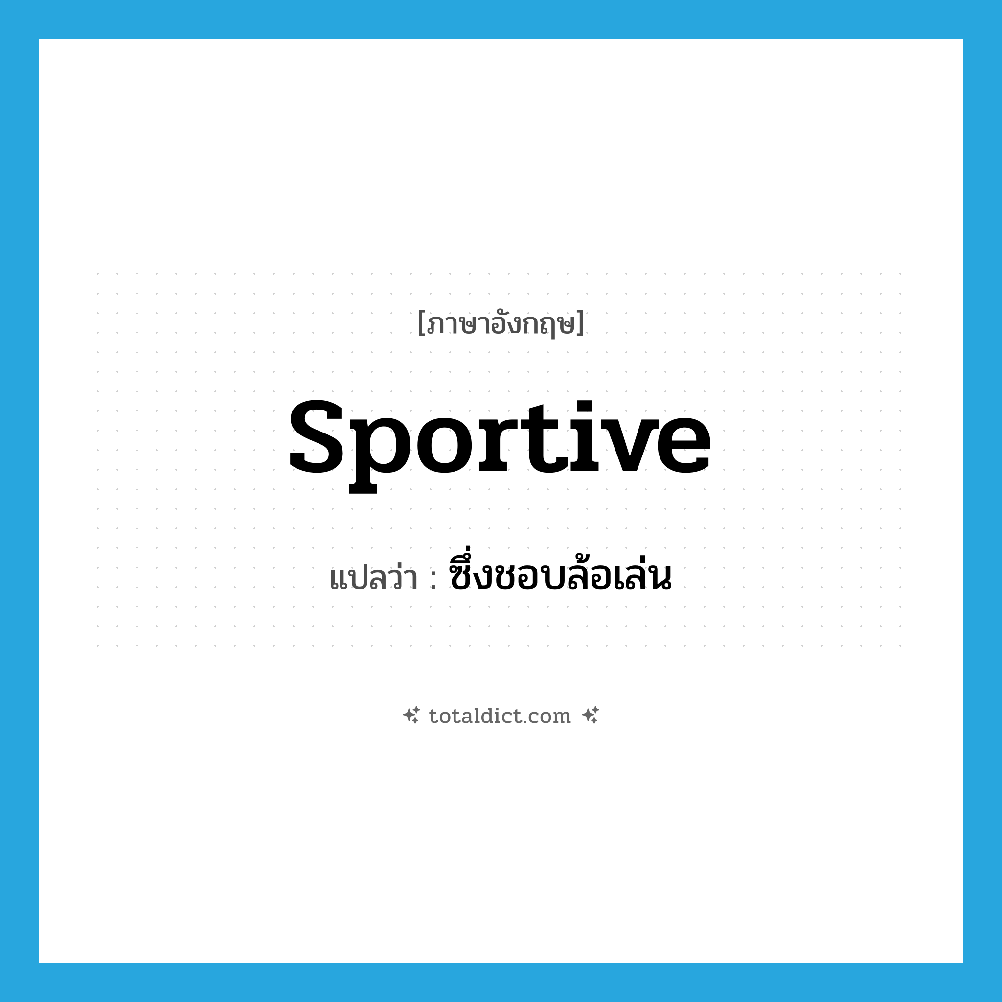 sportive แปลว่า?, คำศัพท์ภาษาอังกฤษ sportive แปลว่า ซึ่งชอบล้อเล่น ประเภท ADJ หมวด ADJ
