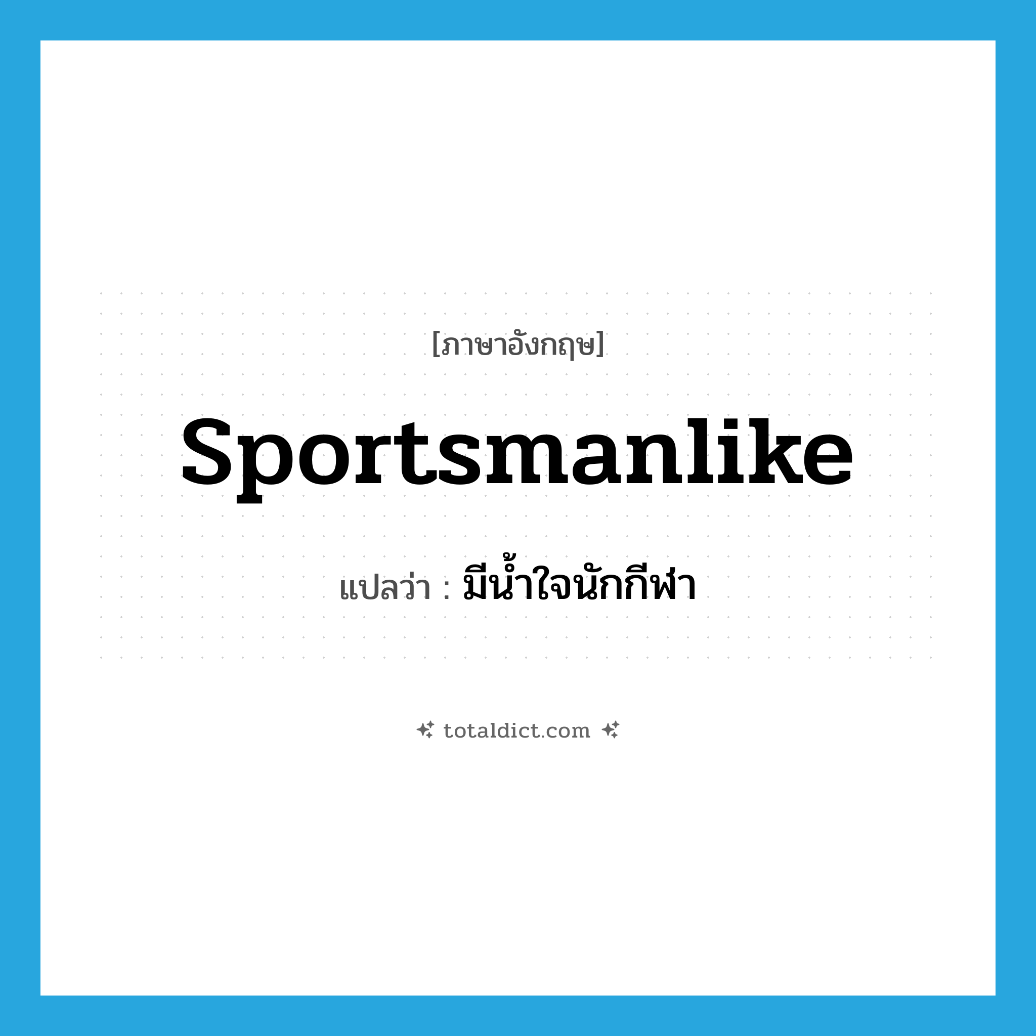 sportsmanlike แปลว่า?, คำศัพท์ภาษาอังกฤษ sportsmanlike แปลว่า มีน้ำใจนักกีฬา ประเภท ADJ หมวด ADJ