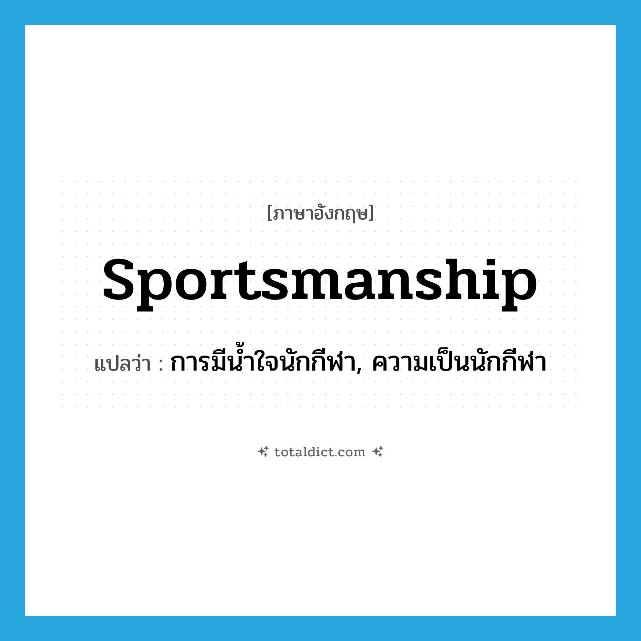 sportsmanship แปลว่า?, คำศัพท์ภาษาอังกฤษ sportsmanship แปลว่า การมีน้ำใจนักกีฬา, ความเป็นนักกีฬา ประเภท N หมวด N