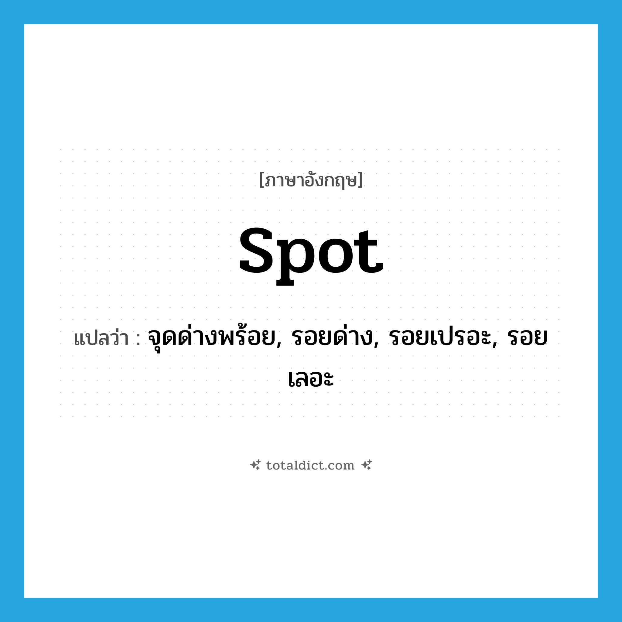 spot แปลว่า?, คำศัพท์ภาษาอังกฤษ spot แปลว่า จุดด่างพร้อย, รอยด่าง, รอยเปรอะ, รอยเลอะ ประเภท N หมวด N