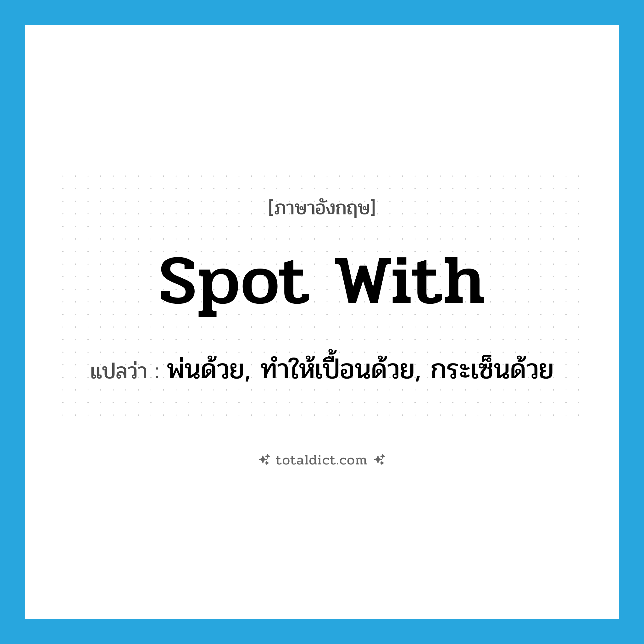 spot with แปลว่า?, คำศัพท์ภาษาอังกฤษ spot with แปลว่า พ่นด้วย, ทำให้เปื้อนด้วย, กระเซ็นด้วย ประเภท PHRV หมวด PHRV