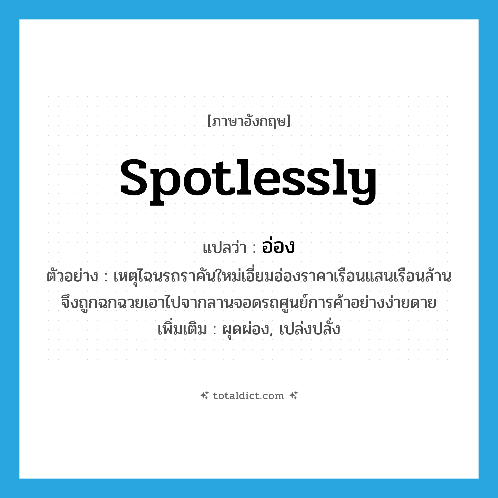 spotlessly แปลว่า?, คำศัพท์ภาษาอังกฤษ spotlessly แปลว่า อ่อง ประเภท ADV ตัวอย่าง เหตุไฉนรถราคันใหม่เอี่ยมอ่องราคาเรือนแสนเรือนล้านจึงถูกฉกฉวยเอาไปจากลานจอดรถศูนย์การค้าอย่างง่ายดาย เพิ่มเติม ผุดผ่อง, เปล่งปลั่ง หมวด ADV