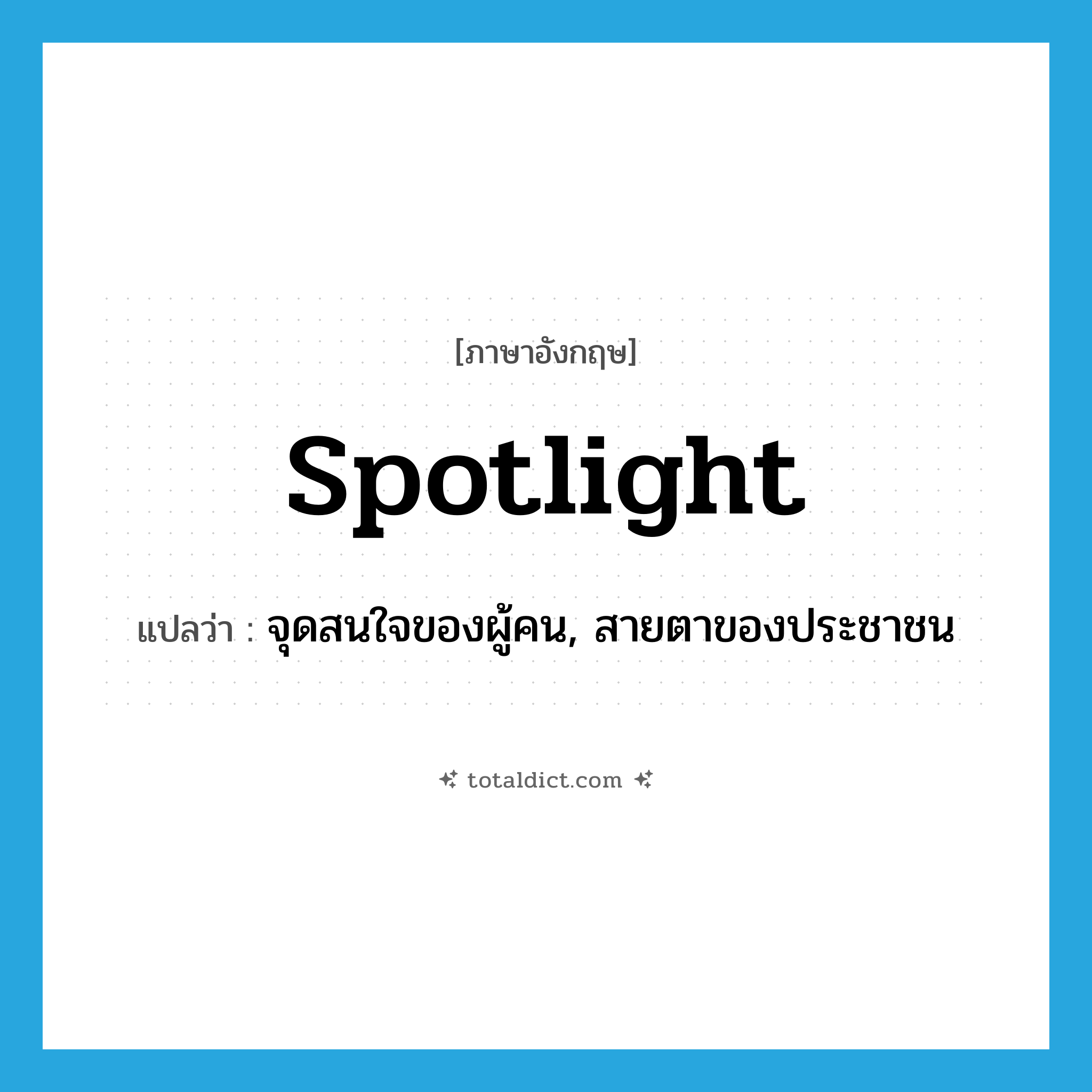 spotlight แปลว่า?, คำศัพท์ภาษาอังกฤษ spotlight แปลว่า จุดสนใจของผู้คน, สายตาของประชาชน ประเภท N หมวด N