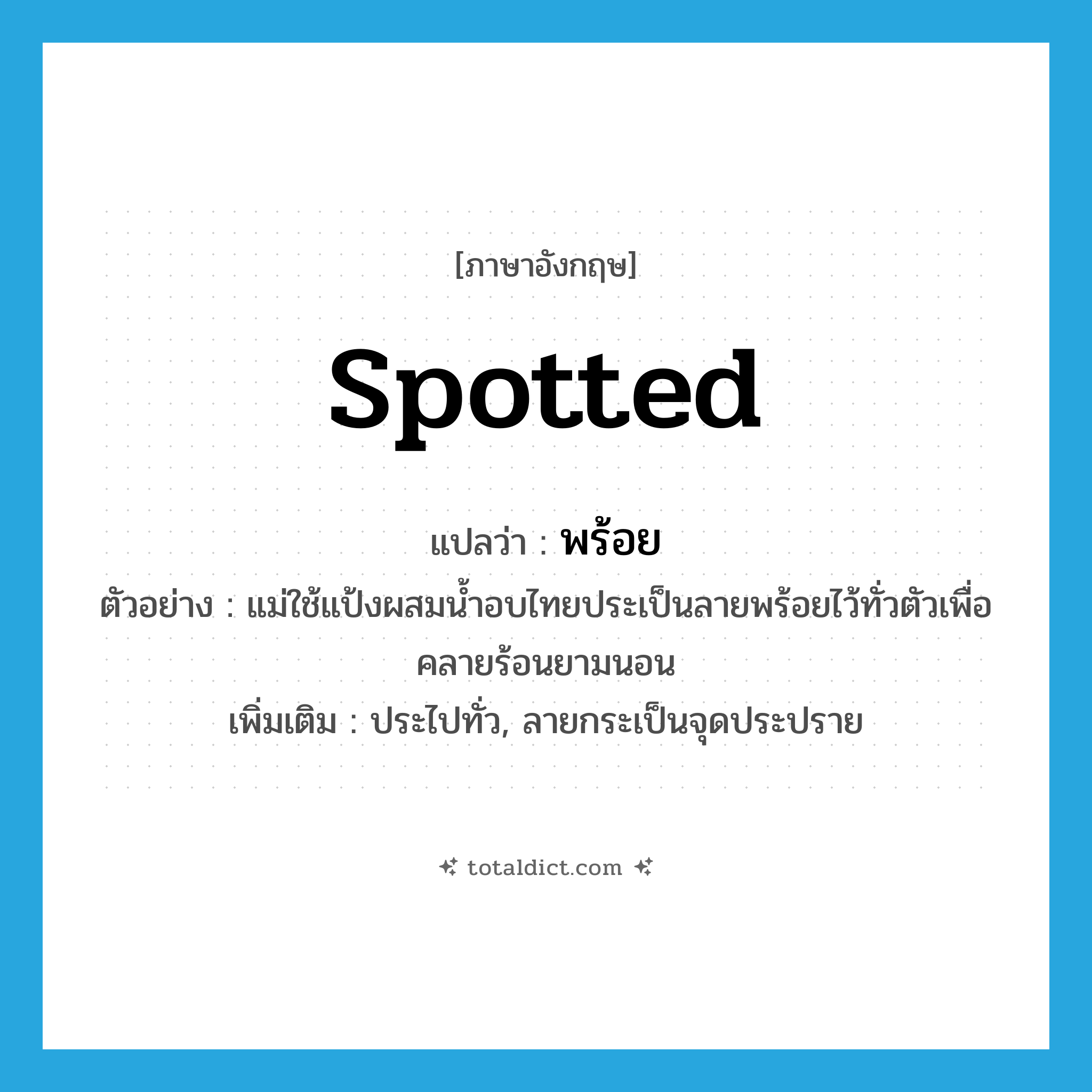 spotted แปลว่า?, คำศัพท์ภาษาอังกฤษ spotted แปลว่า พร้อย ประเภท ADJ ตัวอย่าง แม่ใช้แป้งผสมน้ำอบไทยประเป็นลายพร้อยไว้ทั่วตัวเพื่อคลายร้อนยามนอน เพิ่มเติม ประไปทั่ว, ลายกระเป็นจุดประปราย หมวด ADJ