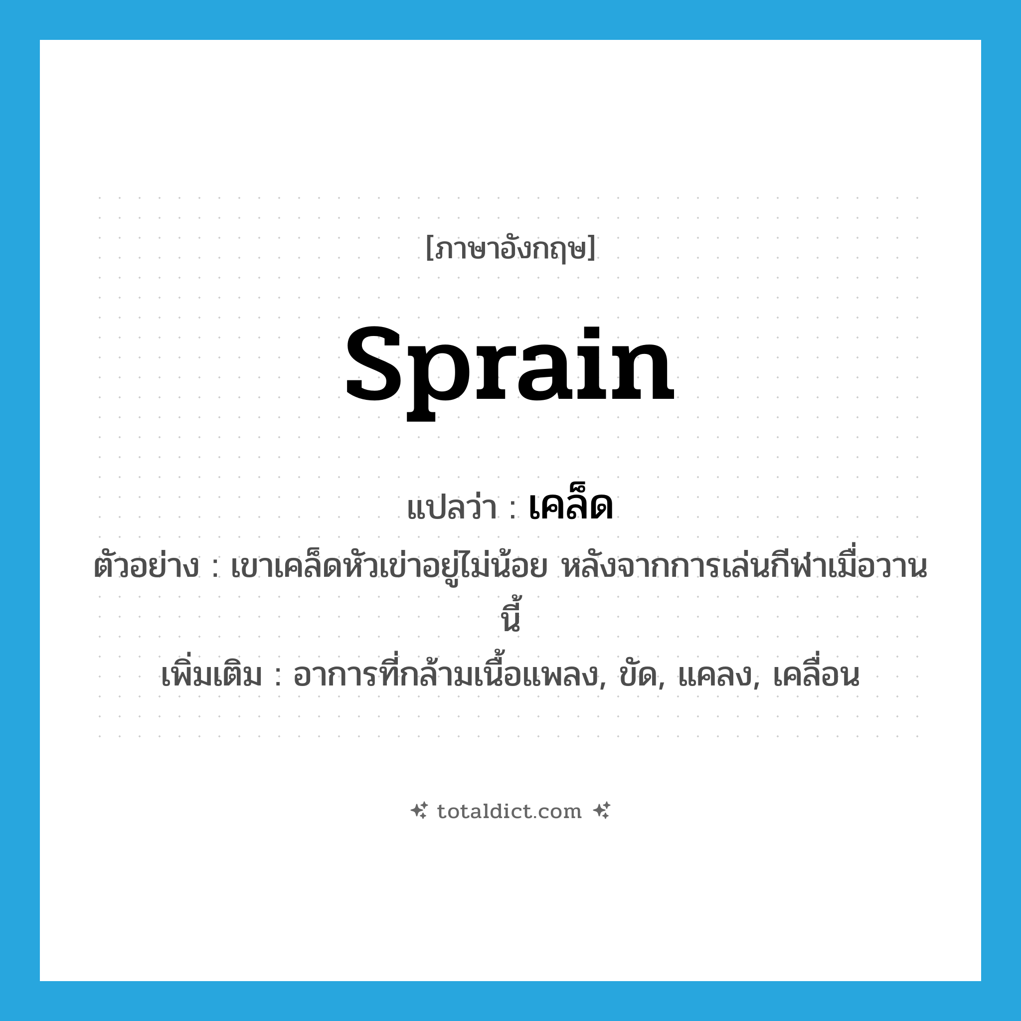 เคล็ด ภาษาอังกฤษ?, คำศัพท์ภาษาอังกฤษ เคล็ด แปลว่า sprain ประเภท V ตัวอย่าง เขาเคล็ดหัวเข่าอยู่ไม่น้อย หลังจากการเล่นกีฬาเมื่อวานนี้ เพิ่มเติม อาการที่กล้ามเนื้อแพลง, ขัด, แคลง, เคลื่อน หมวด V