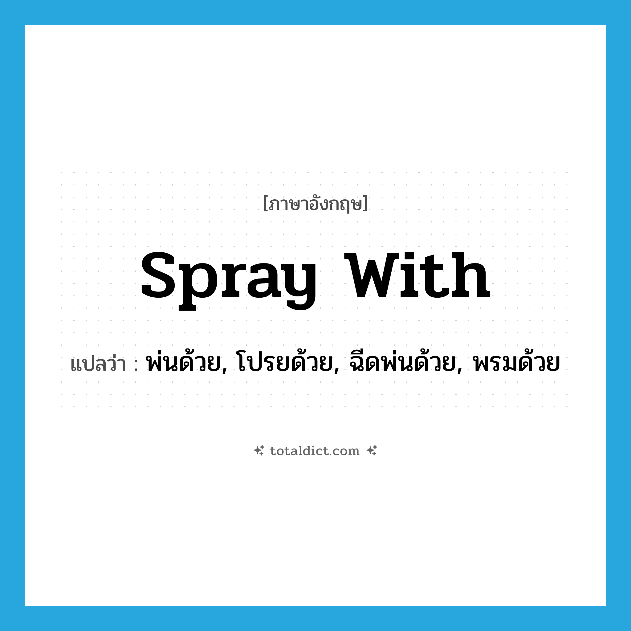spray with แปลว่า?, คำศัพท์ภาษาอังกฤษ spray with แปลว่า พ่นด้วย, โปรยด้วย, ฉีดพ่นด้วย, พรมด้วย ประเภท PHRV หมวด PHRV