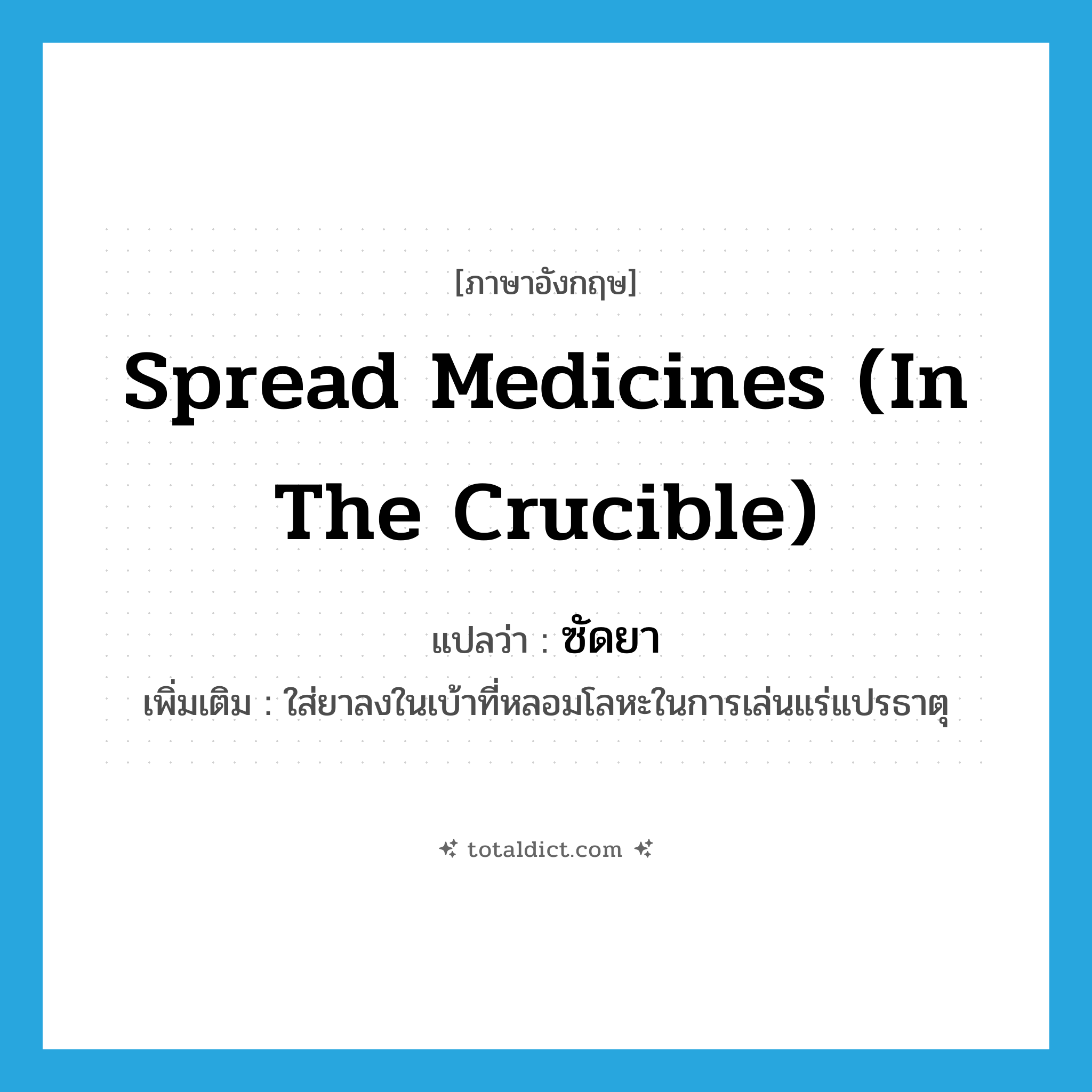 spread medicines (in the crucible) แปลว่า?, คำศัพท์ภาษาอังกฤษ spread medicines (in the crucible) แปลว่า ซัดยา ประเภท V เพิ่มเติม ใส่ยาลงในเบ้าที่หลอมโลหะในการเล่นแร่แปรธาตุ หมวด V