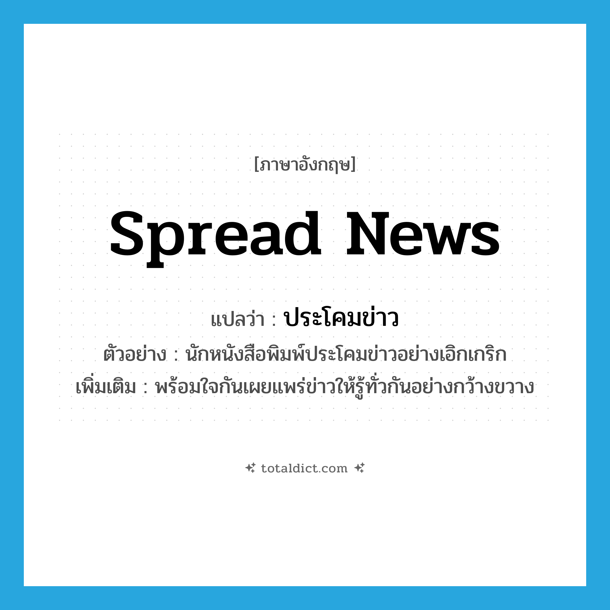 spread news แปลว่า?, คำศัพท์ภาษาอังกฤษ spread news แปลว่า ประโคมข่าว ประเภท V ตัวอย่าง นักหนังสือพิมพ์ประโคมข่าวอย่างเอิกเกริก เพิ่มเติม พร้อมใจกันเผยแพร่ข่าวให้รู้ทั่วกันอย่างกว้างขวาง หมวด V