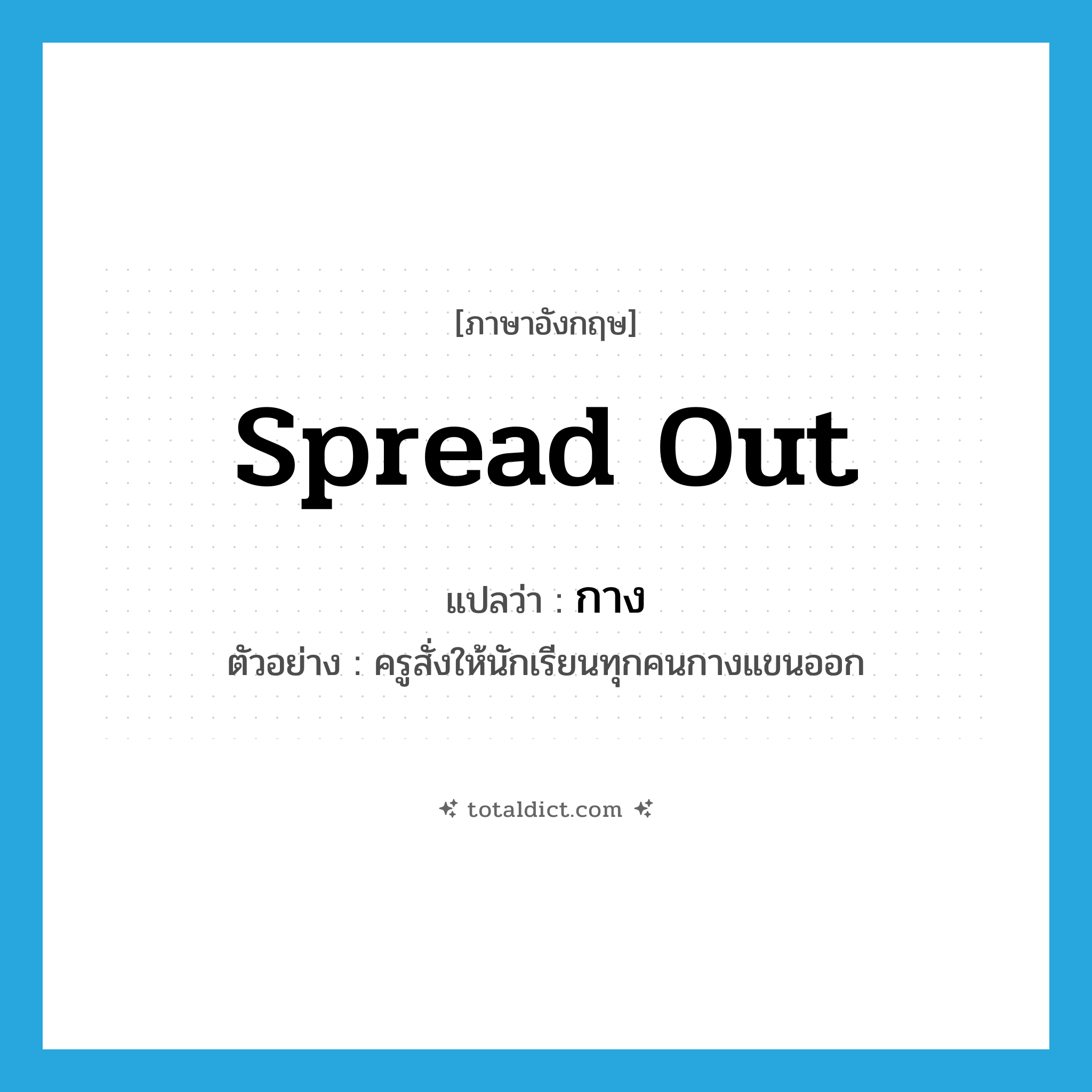 กาง ภาษาอังกฤษ?, คำศัพท์ภาษาอังกฤษ กาง แปลว่า spread out ประเภท V ตัวอย่าง ครูสั่งให้นักเรียนทุกคนกางแขนออก หมวด V