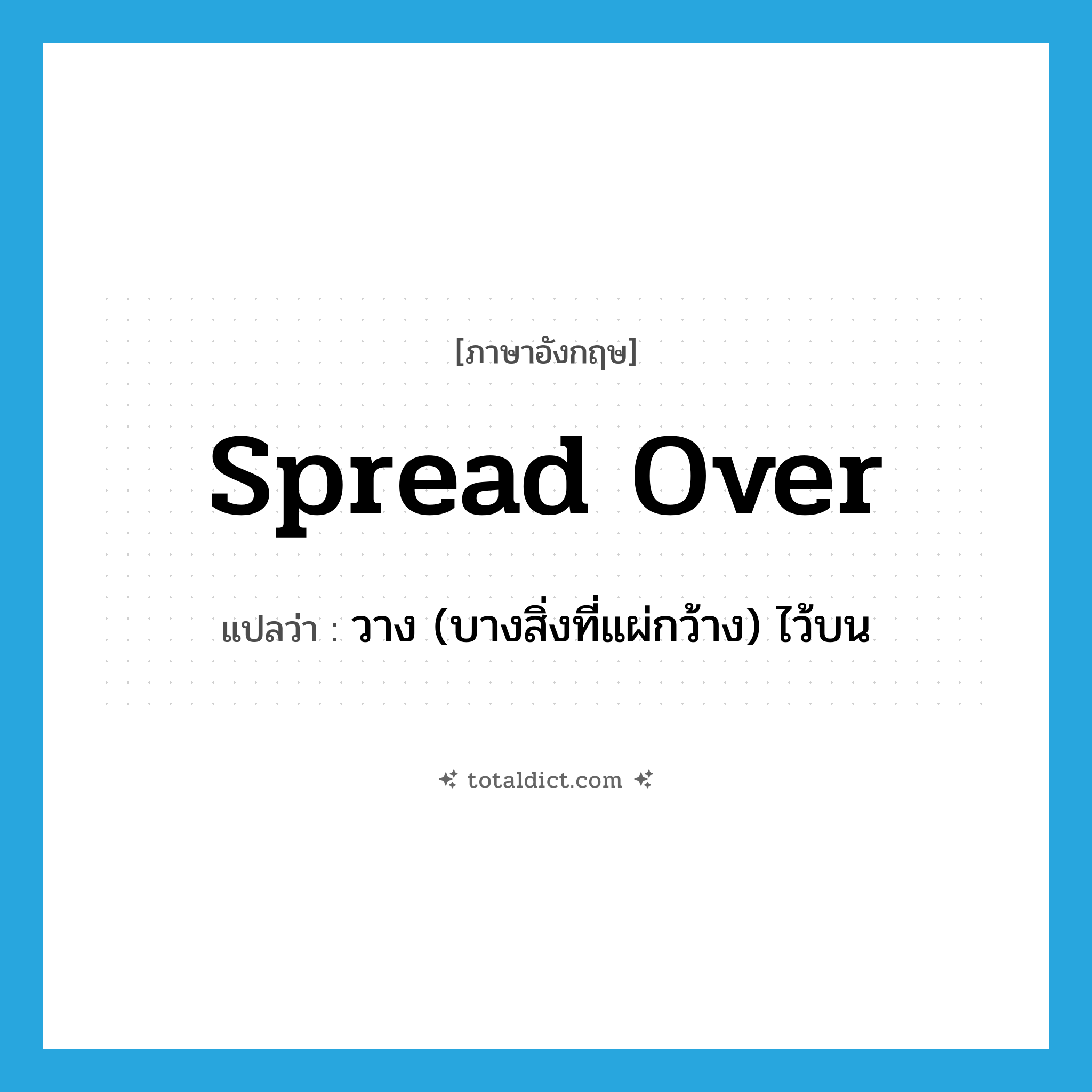 spread over แปลว่า?, คำศัพท์ภาษาอังกฤษ spread over แปลว่า วาง (บางสิ่งที่แผ่กว้าง) ไว้บน ประเภท PHRV หมวด PHRV