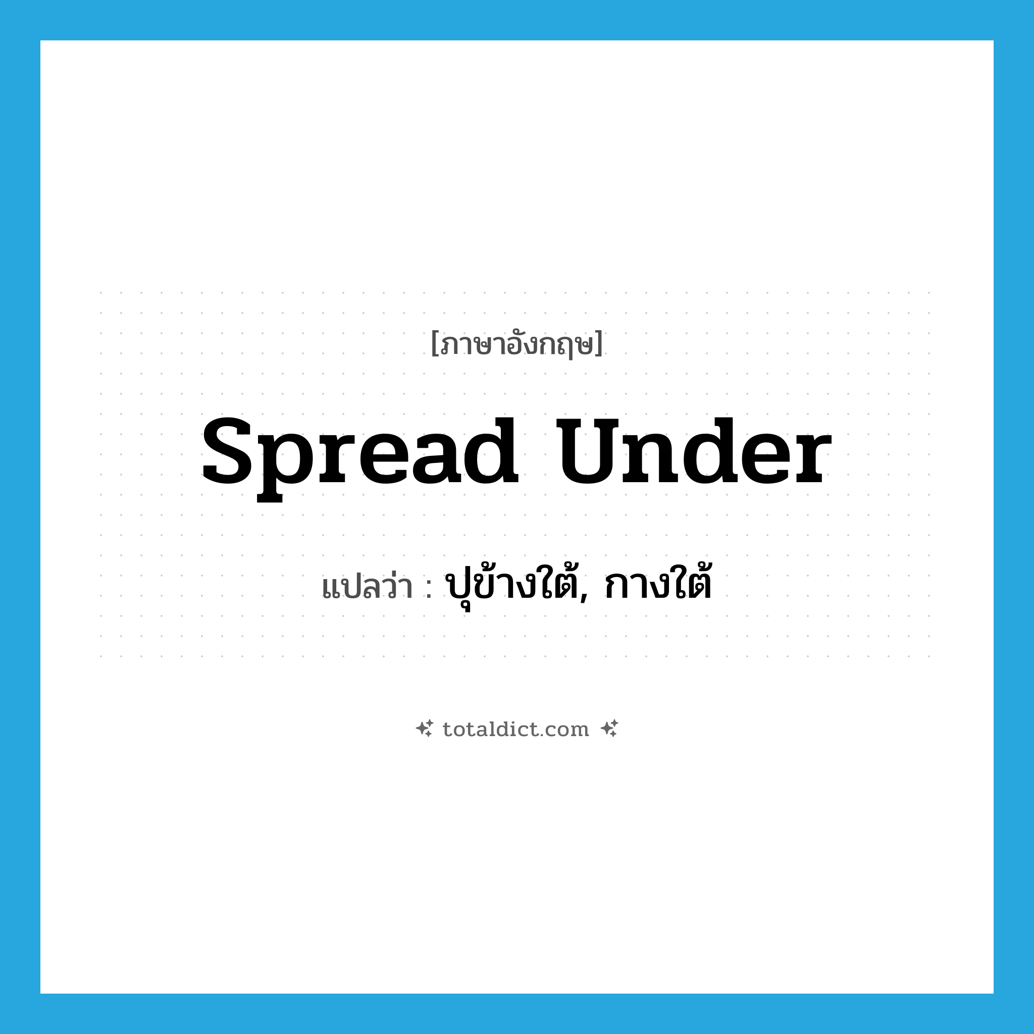 spread under แปลว่า?, คำศัพท์ภาษาอังกฤษ spread under แปลว่า ปุข้างใต้, กางใต้ ประเภท PHRV หมวด PHRV