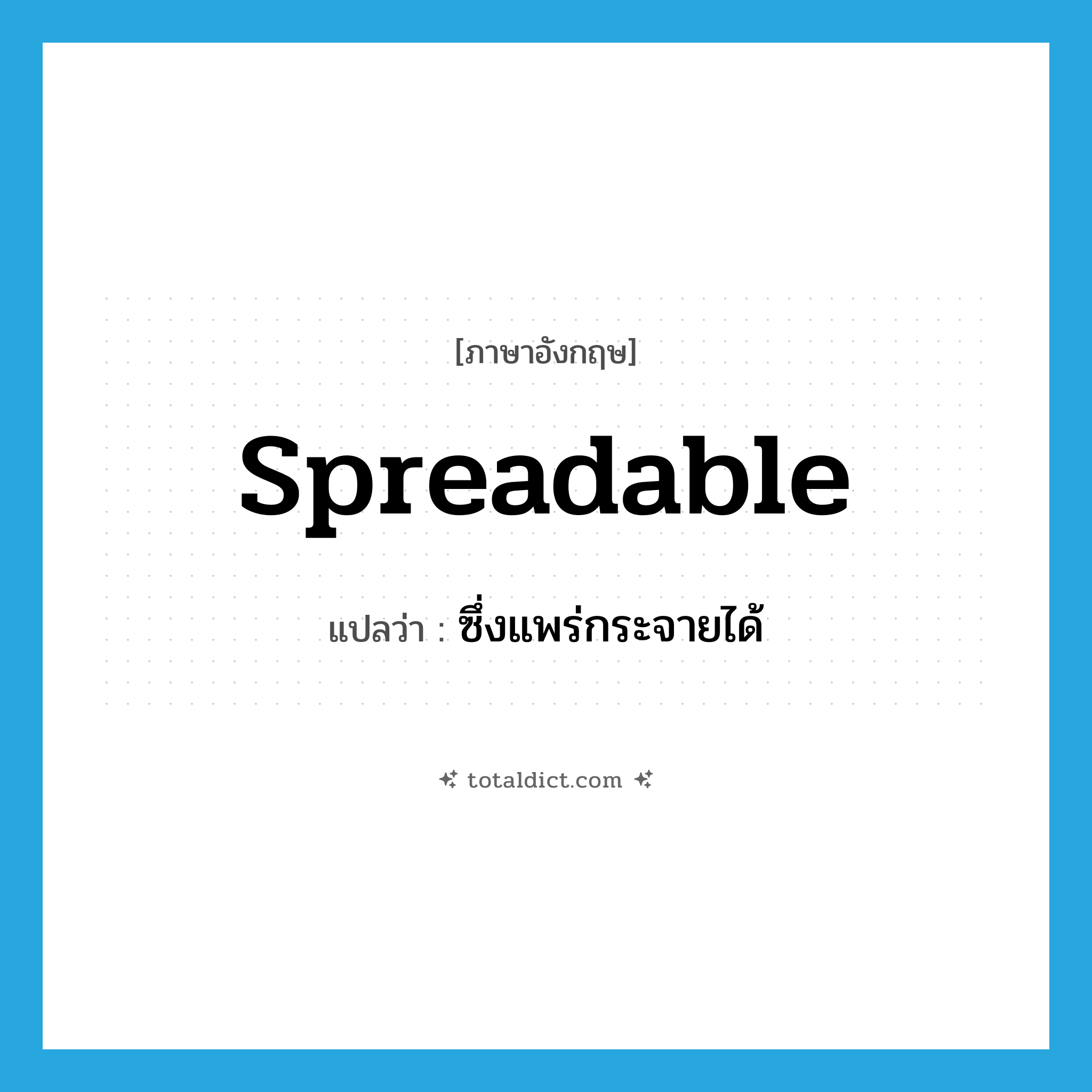 spreadable แปลว่า?, คำศัพท์ภาษาอังกฤษ spreadable แปลว่า ซึ่งแพร่กระจายได้ ประเภท ADJ หมวด ADJ