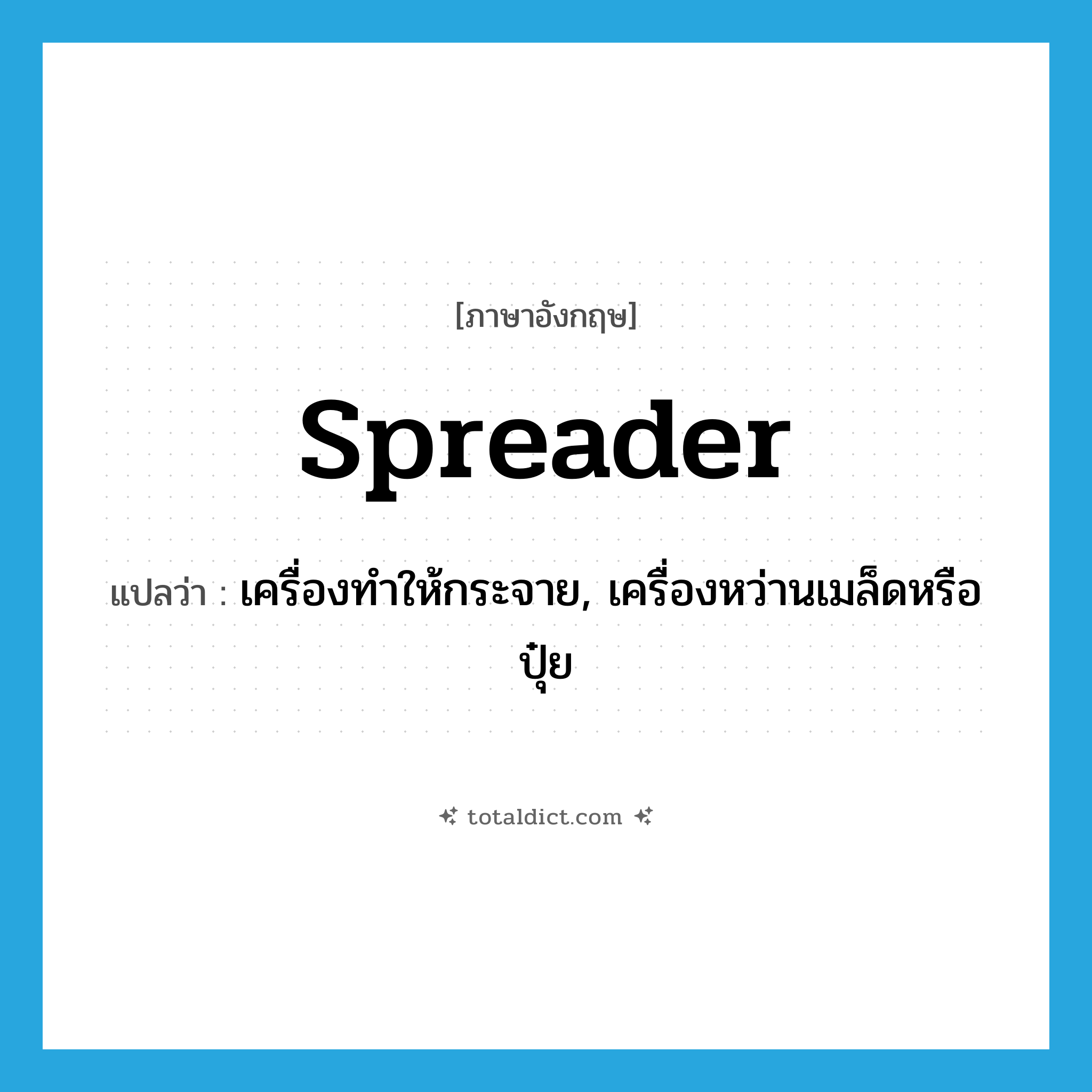 spreader แปลว่า?, คำศัพท์ภาษาอังกฤษ spreader แปลว่า เครื่องทำให้กระจาย, เครื่องหว่านเมล็ดหรือปุ๋ย ประเภท N หมวด N