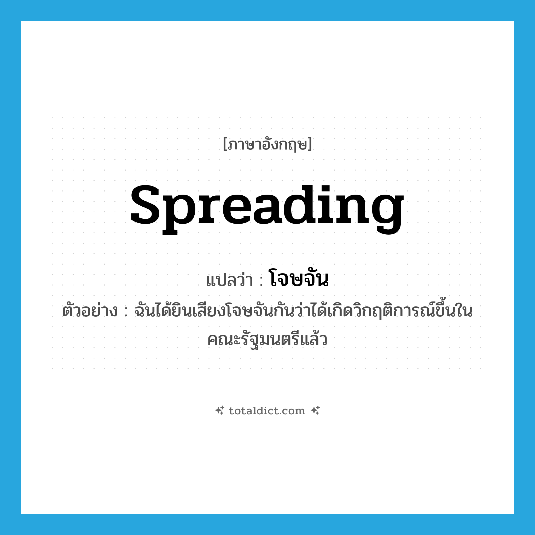 spreading แปลว่า?, คำศัพท์ภาษาอังกฤษ spreading แปลว่า โจษจัน ประเภท ADJ ตัวอย่าง ฉันได้ยินเสียงโจษจันกันว่าได้เกิดวิกฤติการณ์ขึ้นในคณะรัฐมนตรีแล้ว หมวด ADJ