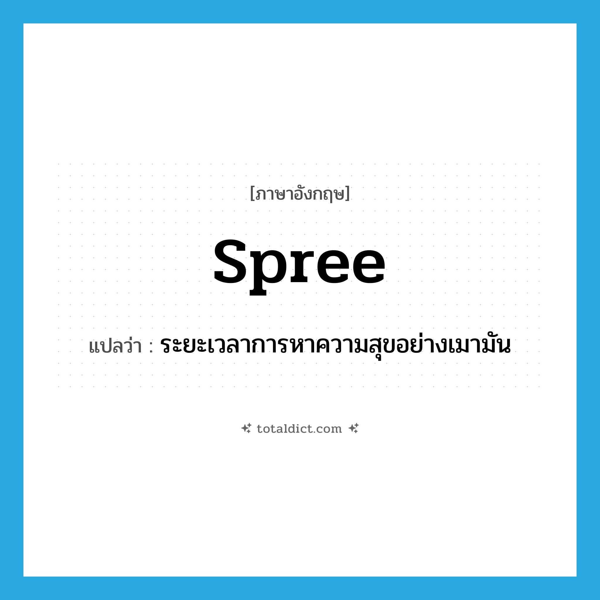 spree แปลว่า?, คำศัพท์ภาษาอังกฤษ spree แปลว่า ระยะเวลาการหาความสุขอย่างเมามัน ประเภท N หมวด N
