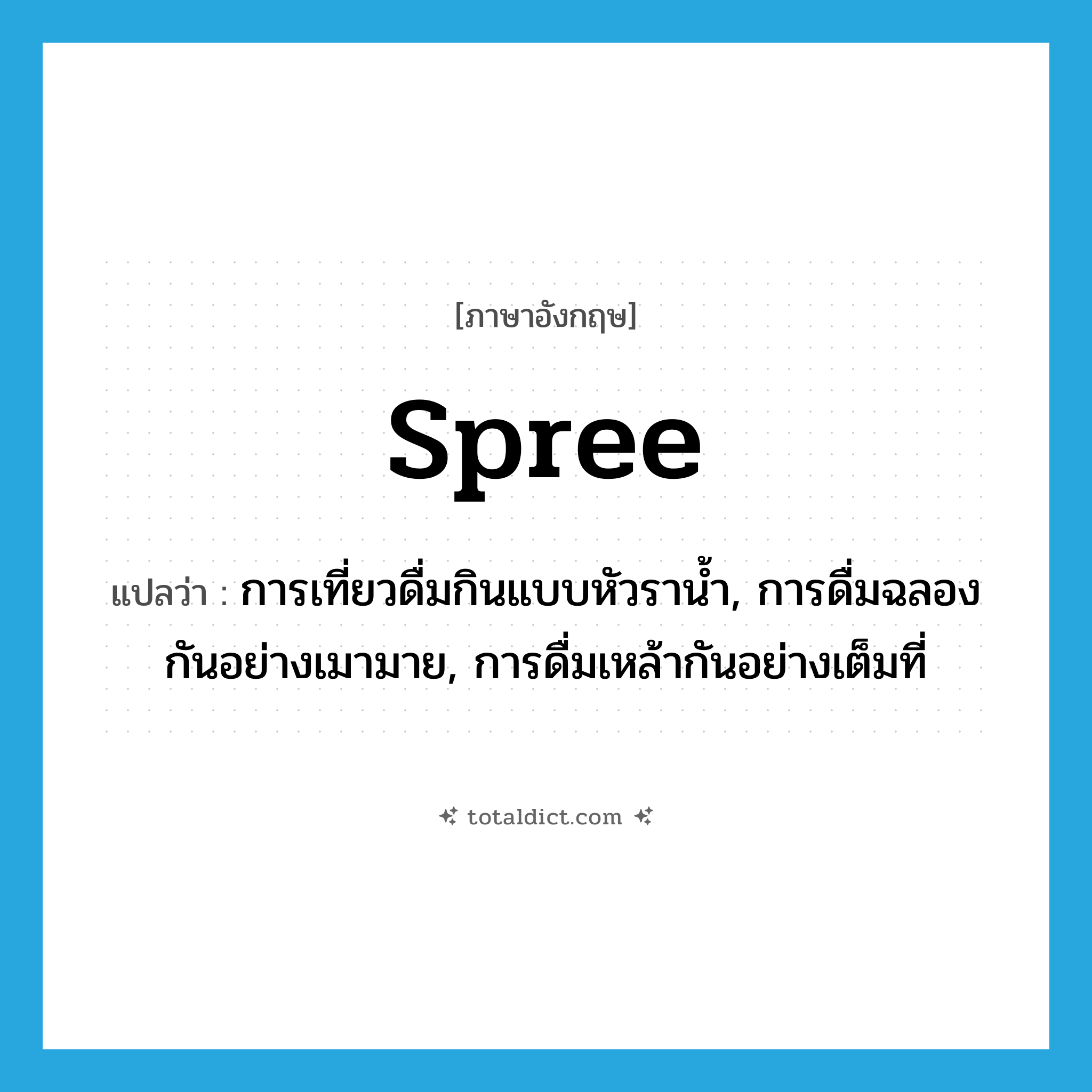 spree แปลว่า?, คำศัพท์ภาษาอังกฤษ spree แปลว่า การเที่ยวดื่มกินแบบหัวราน้ำ, การดื่มฉลองกันอย่างเมามาย, การดื่มเหล้ากันอย่างเต็มที่ ประเภท N หมวด N