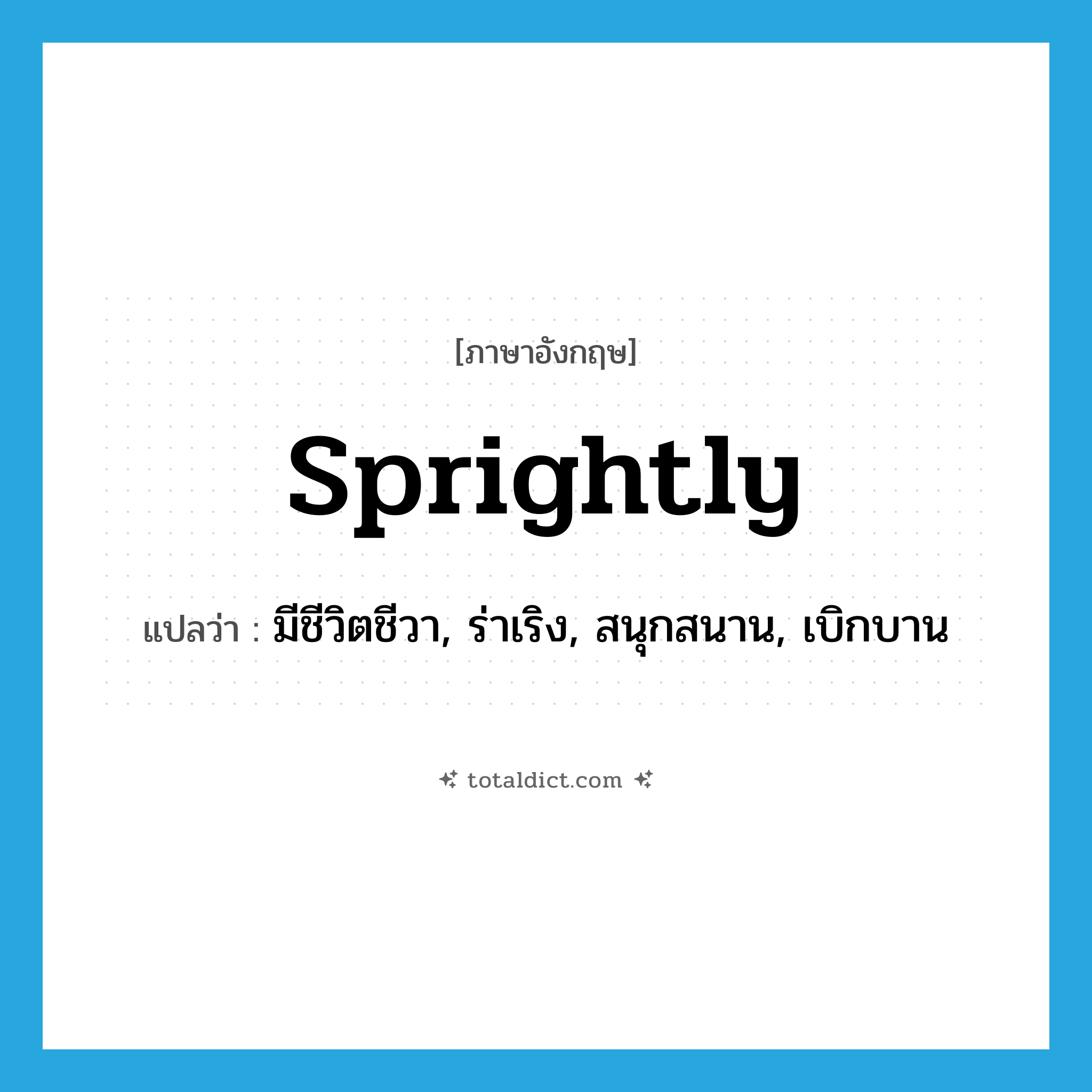 sprightly แปลว่า?, คำศัพท์ภาษาอังกฤษ sprightly แปลว่า มีชีวิตชีวา, ร่าเริง, สนุกสนาน, เบิกบาน ประเภท ADJ หมวด ADJ