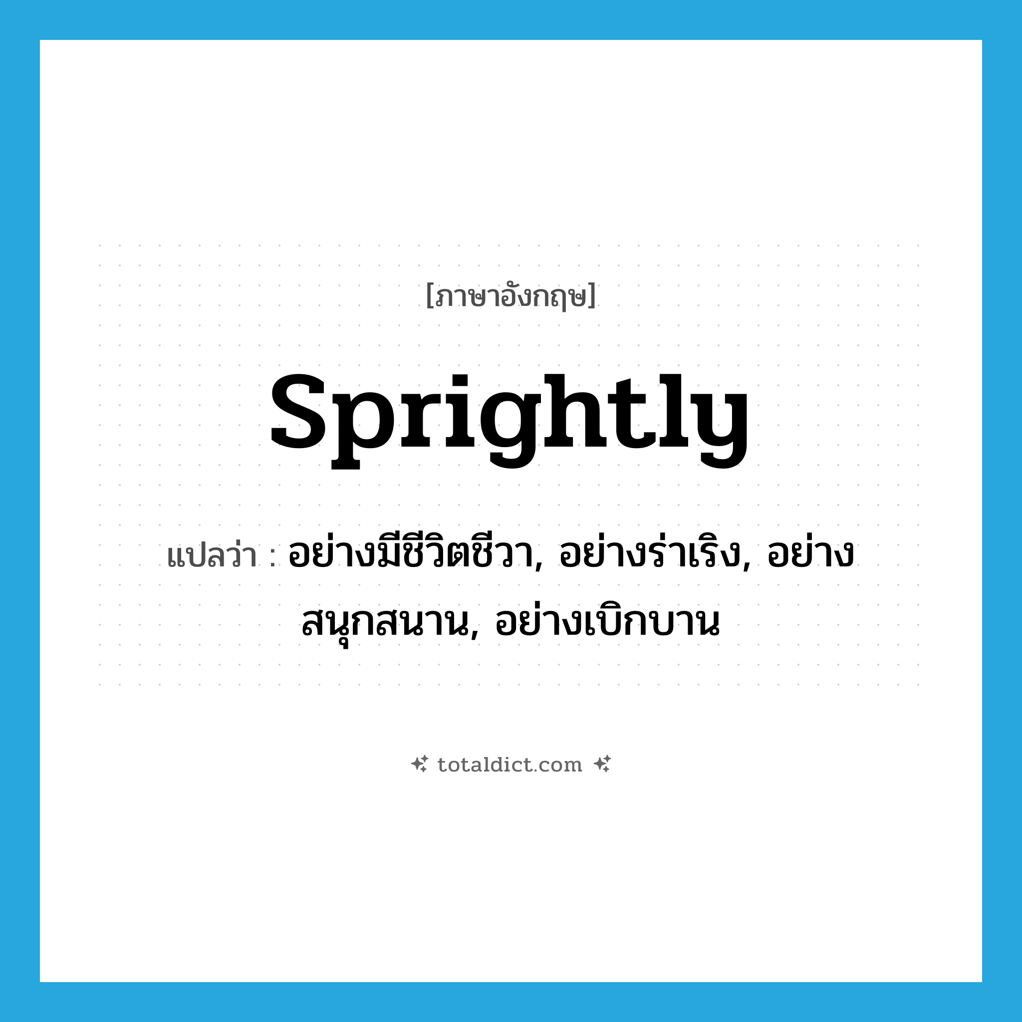 sprightly แปลว่า?, คำศัพท์ภาษาอังกฤษ sprightly แปลว่า อย่างมีชีวิตชีวา, อย่างร่าเริง, อย่างสนุกสนาน, อย่างเบิกบาน ประเภท ADV หมวด ADV