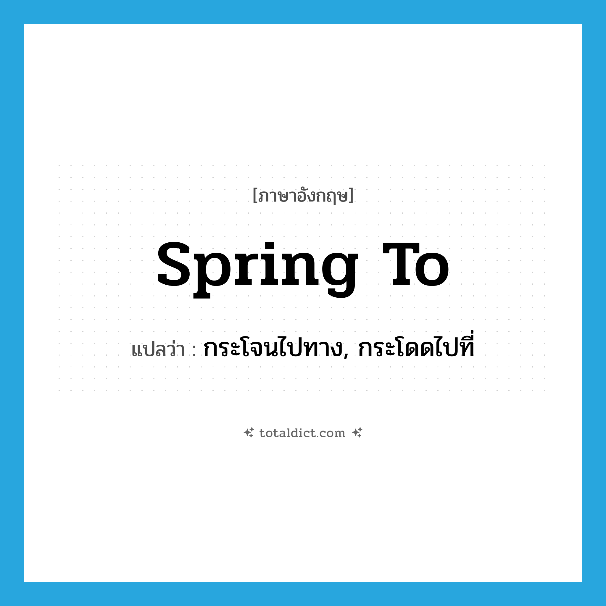 spring to แปลว่า?, คำศัพท์ภาษาอังกฤษ spring to แปลว่า กระโจนไปทาง, กระโดดไปที่ ประเภท PHRV หมวด PHRV