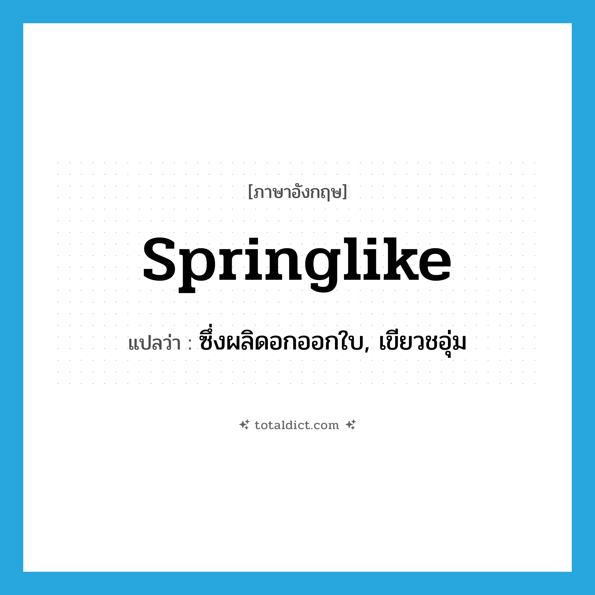 springlike แปลว่า?, คำศัพท์ภาษาอังกฤษ springlike แปลว่า ซึ่งผลิดอกออกใบ, เขียวชอุ่ม ประเภท ADJ หมวด ADJ