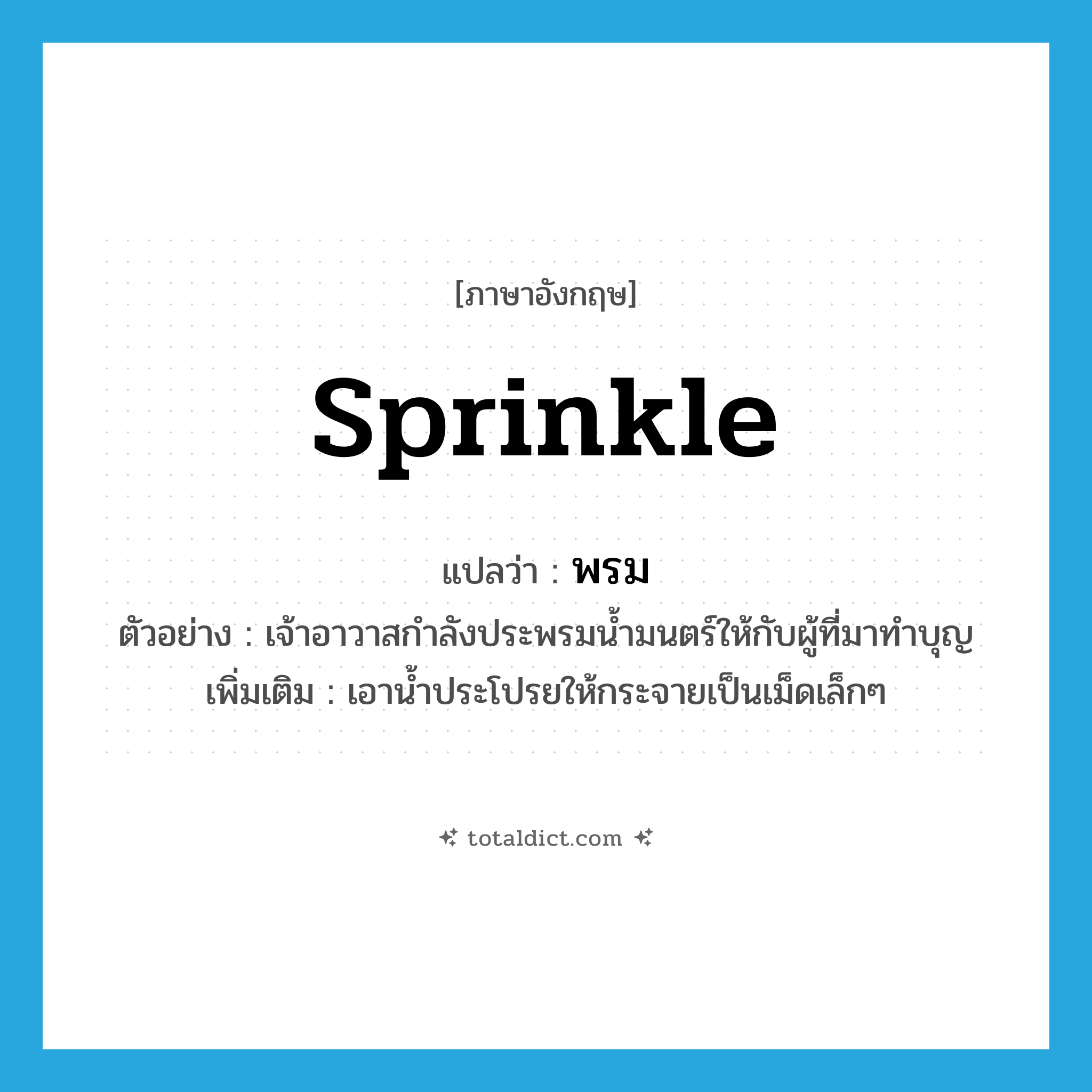 sprinkle แปลว่า?, คำศัพท์ภาษาอังกฤษ sprinkle แปลว่า พรม ประเภท V ตัวอย่าง เจ้าอาวาสกำลังประพรมน้ำมนตร์ให้กับผู้ที่มาทำบุญ เพิ่มเติม เอาน้ำประโปรยให้กระจายเป็นเม็ดเล็กๆ หมวด V