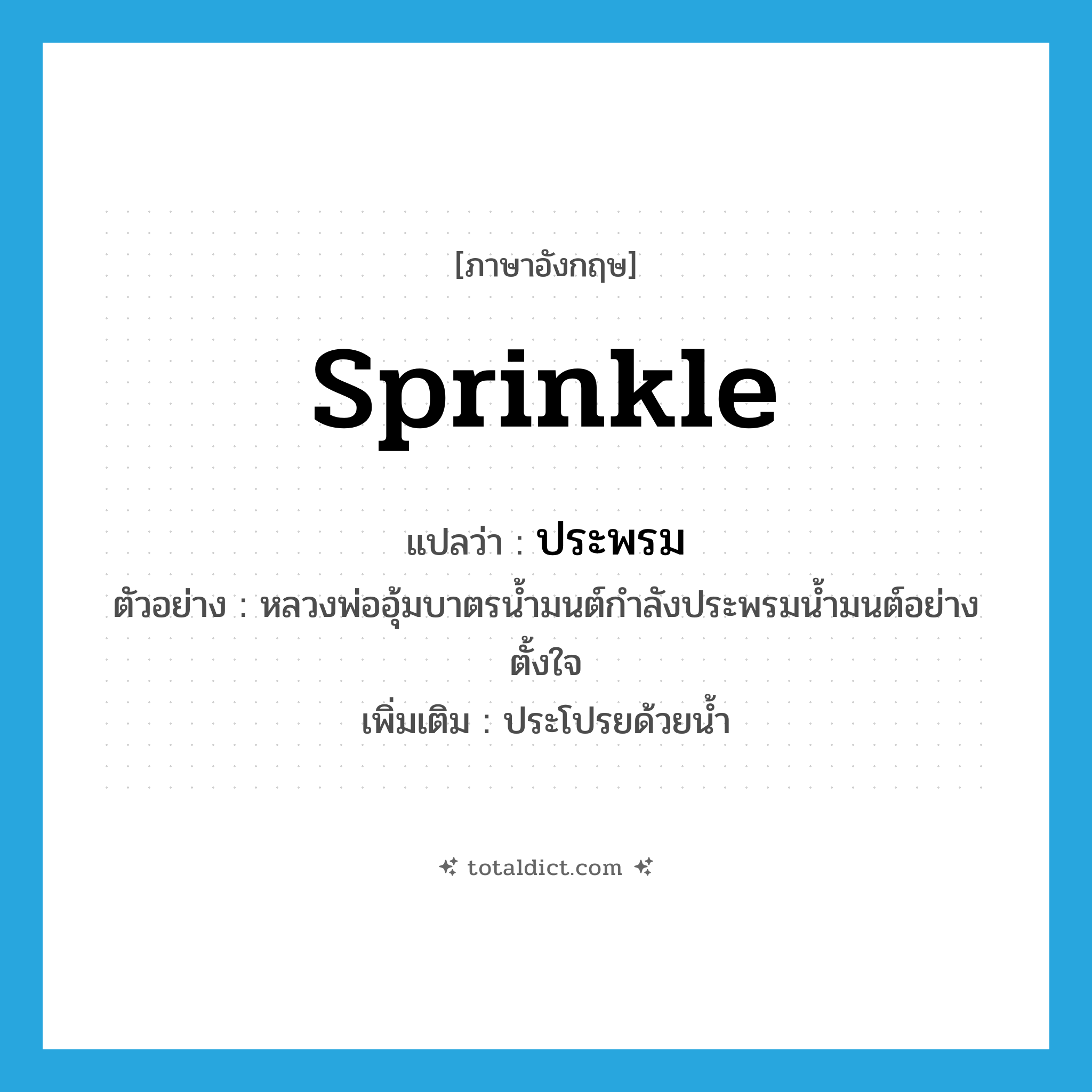 sprinkle แปลว่า?, คำศัพท์ภาษาอังกฤษ sprinkle แปลว่า ประพรม ประเภท V ตัวอย่าง หลวงพ่ออุ้มบาตรน้ำมนต์กำลังประพรมน้ำมนต์อย่างตั้งใจ เพิ่มเติม ประโปรยด้วยน้ำ หมวด V