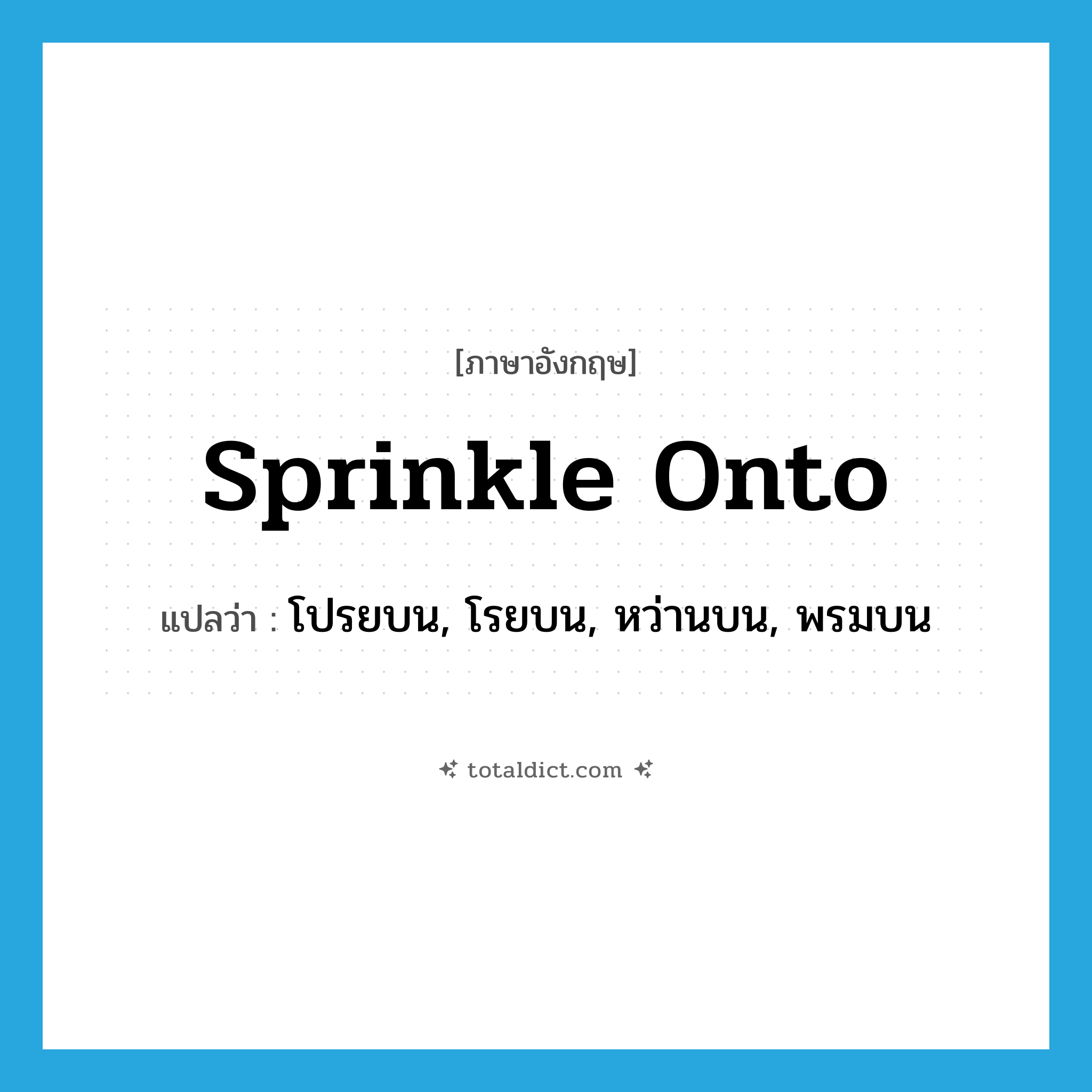 sprinkle onto แปลว่า?, คำศัพท์ภาษาอังกฤษ sprinkle onto แปลว่า โปรยบน, โรยบน, หว่านบน, พรมบน ประเภท PHRV หมวด PHRV