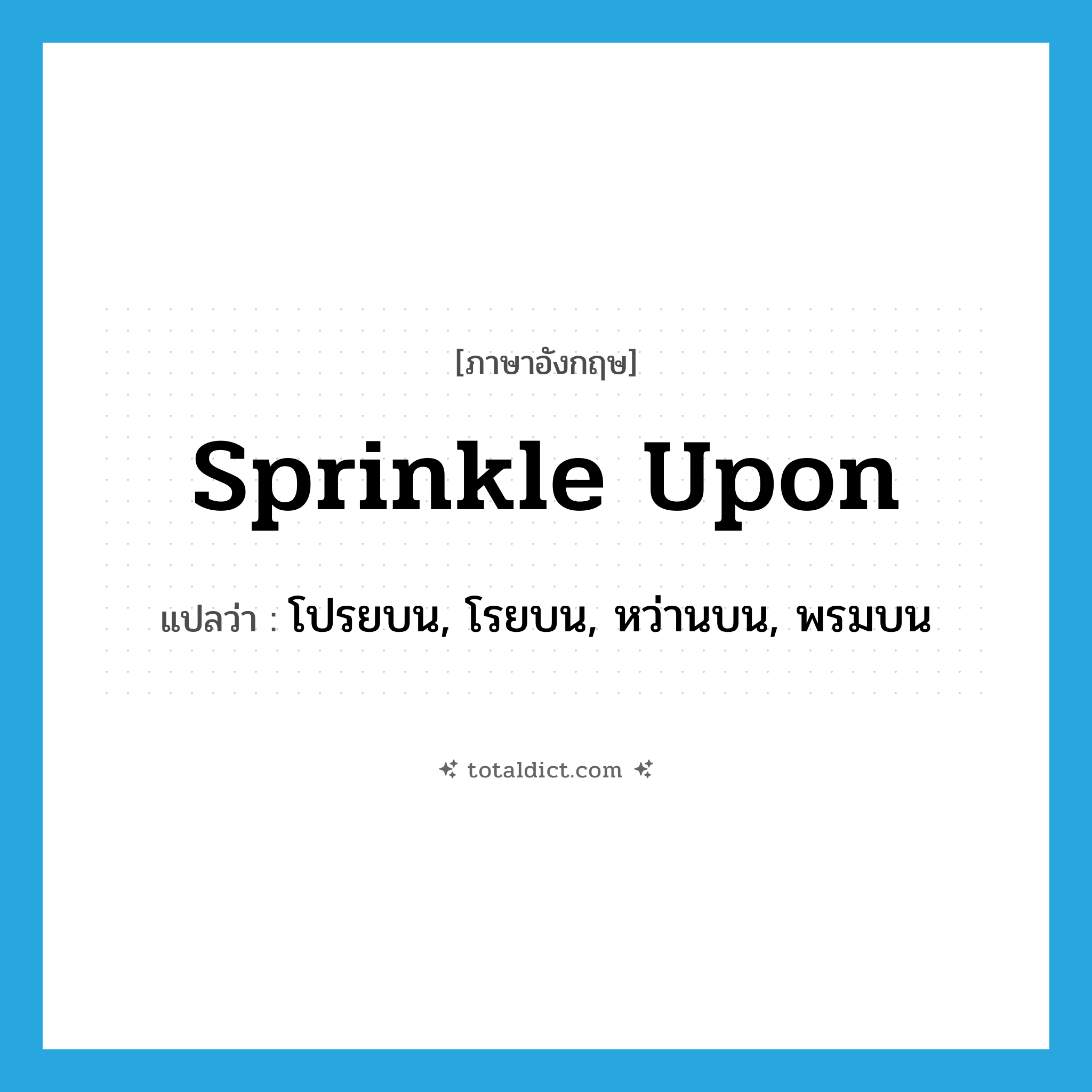 sprinkle upon แปลว่า?, คำศัพท์ภาษาอังกฤษ sprinkle upon แปลว่า โปรยบน, โรยบน, หว่านบน, พรมบน ประเภท PHRV หมวด PHRV