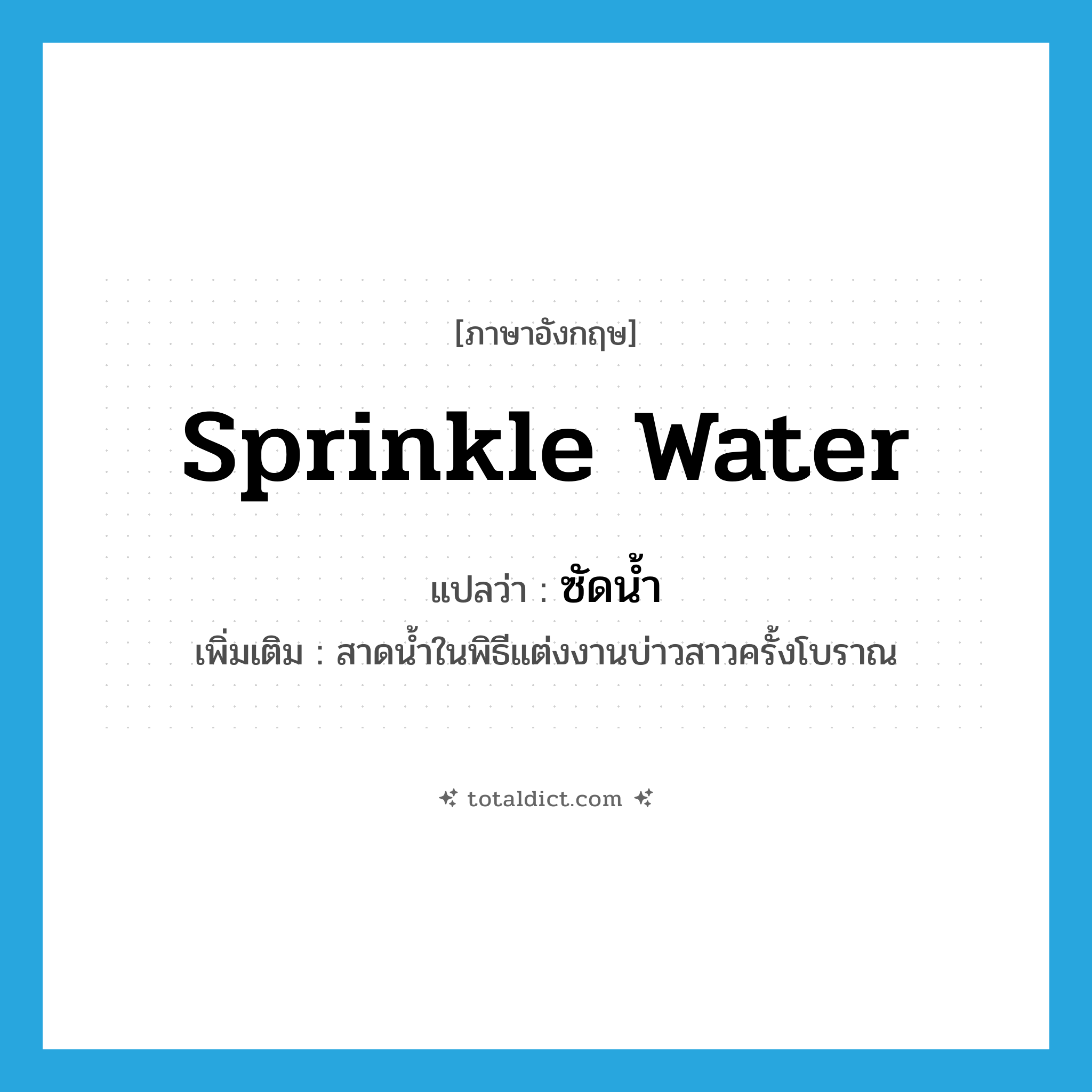 sprinkle water แปลว่า?, คำศัพท์ภาษาอังกฤษ sprinkle water แปลว่า ซัดน้ำ ประเภท V เพิ่มเติม สาดน้ำในพิธีแต่งงานบ่าวสาวครั้งโบราณ หมวด V