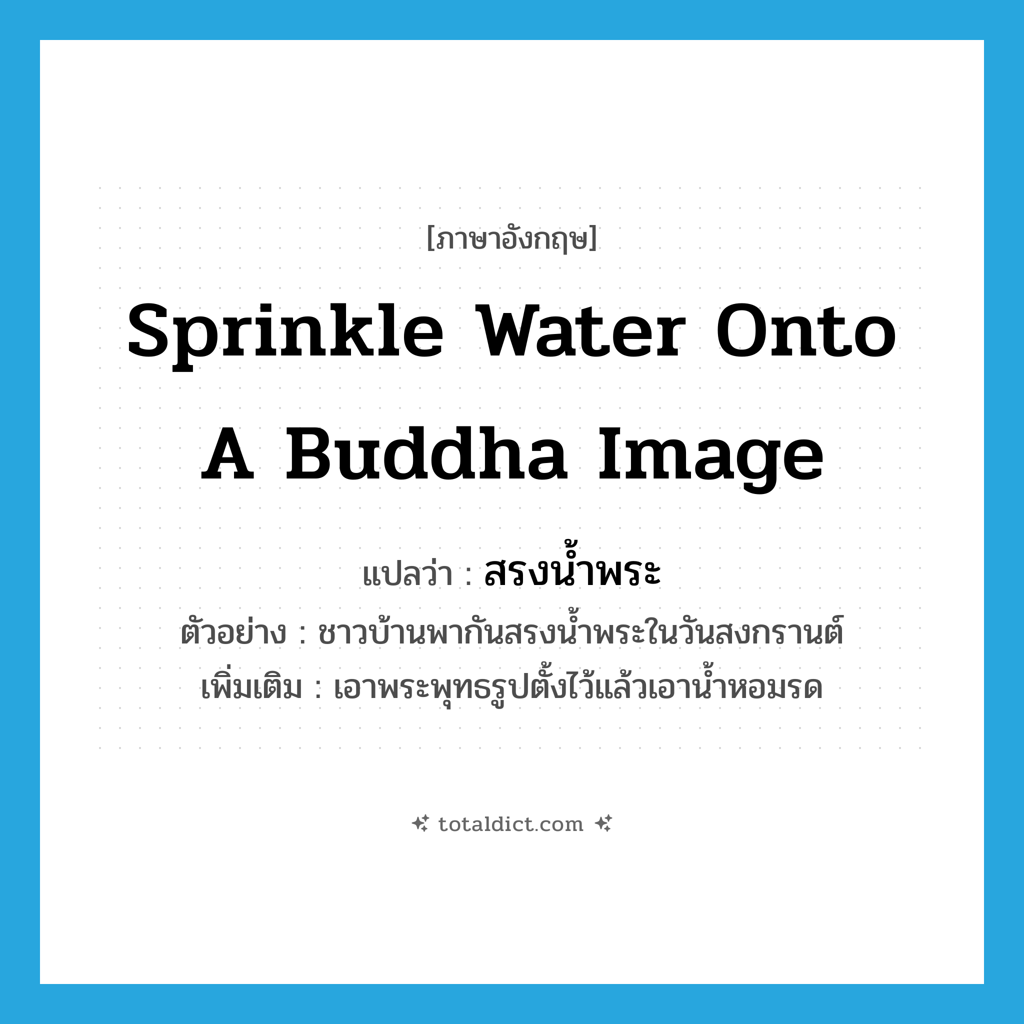 sprinkle water onto a Buddha image แปลว่า?, คำศัพท์ภาษาอังกฤษ sprinkle water onto a Buddha image แปลว่า สรงน้ำพระ ประเภท V ตัวอย่าง ชาวบ้านพากันสรงน้ำพระในวันสงกรานต์ เพิ่มเติม เอาพระพุทธรูปตั้งไว้แล้วเอาน้ำหอมรด หมวด V
