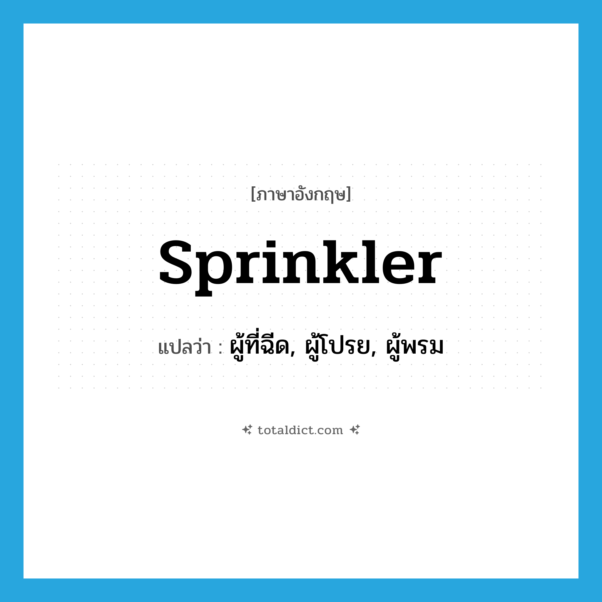 sprinkler แปลว่า?, คำศัพท์ภาษาอังกฤษ sprinkler แปลว่า ผู้ที่ฉีด, ผู้โปรย, ผู้พรม ประเภท N หมวด N