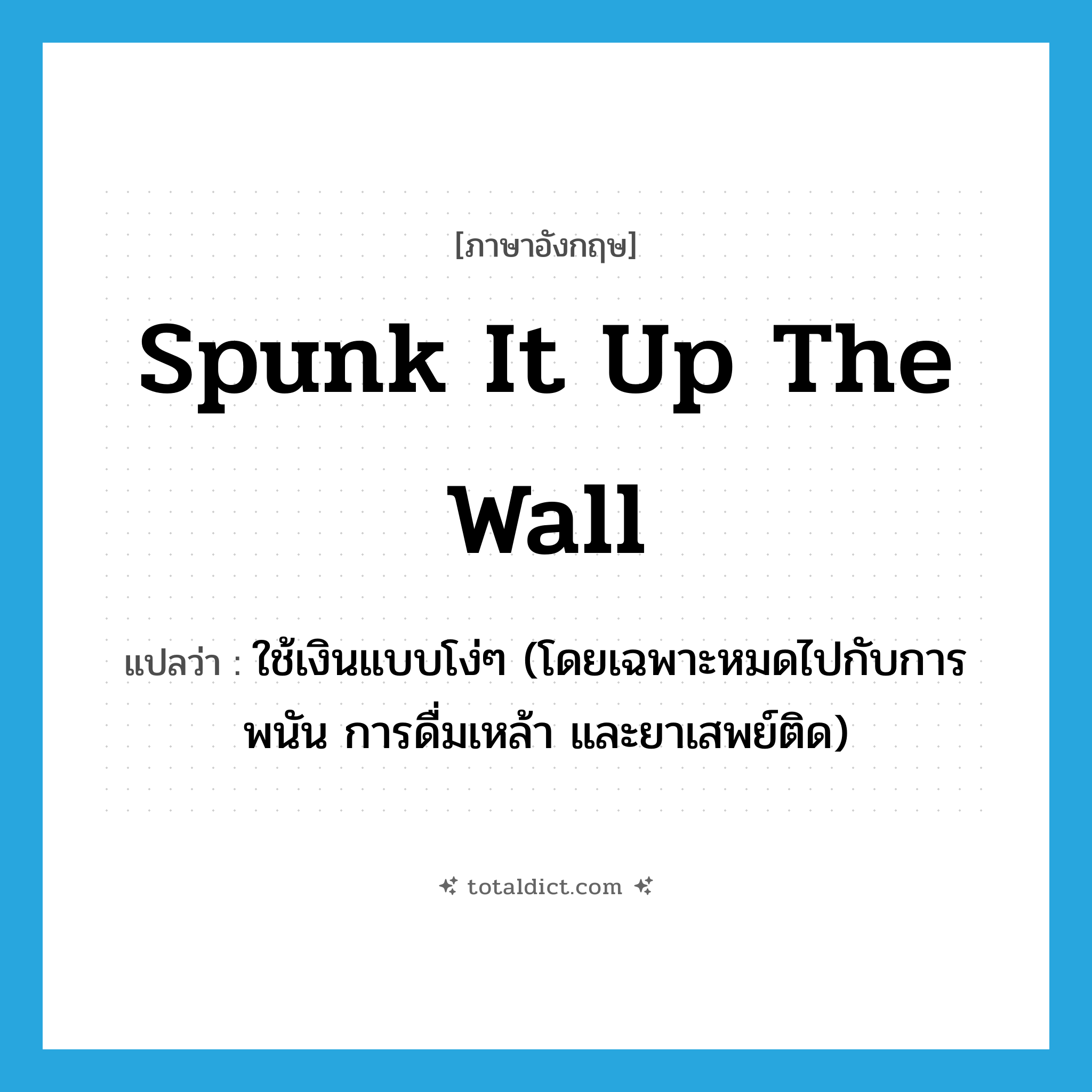 spunk it up the wall แปลว่า?, คำศัพท์ภาษาอังกฤษ spunk it up the wall แปลว่า ใช้เงินแบบโง่ๆ (โดยเฉพาะหมดไปกับการพนัน การดื่มเหล้า และยาเสพย์ติด) ประเภท SL หมวด SL