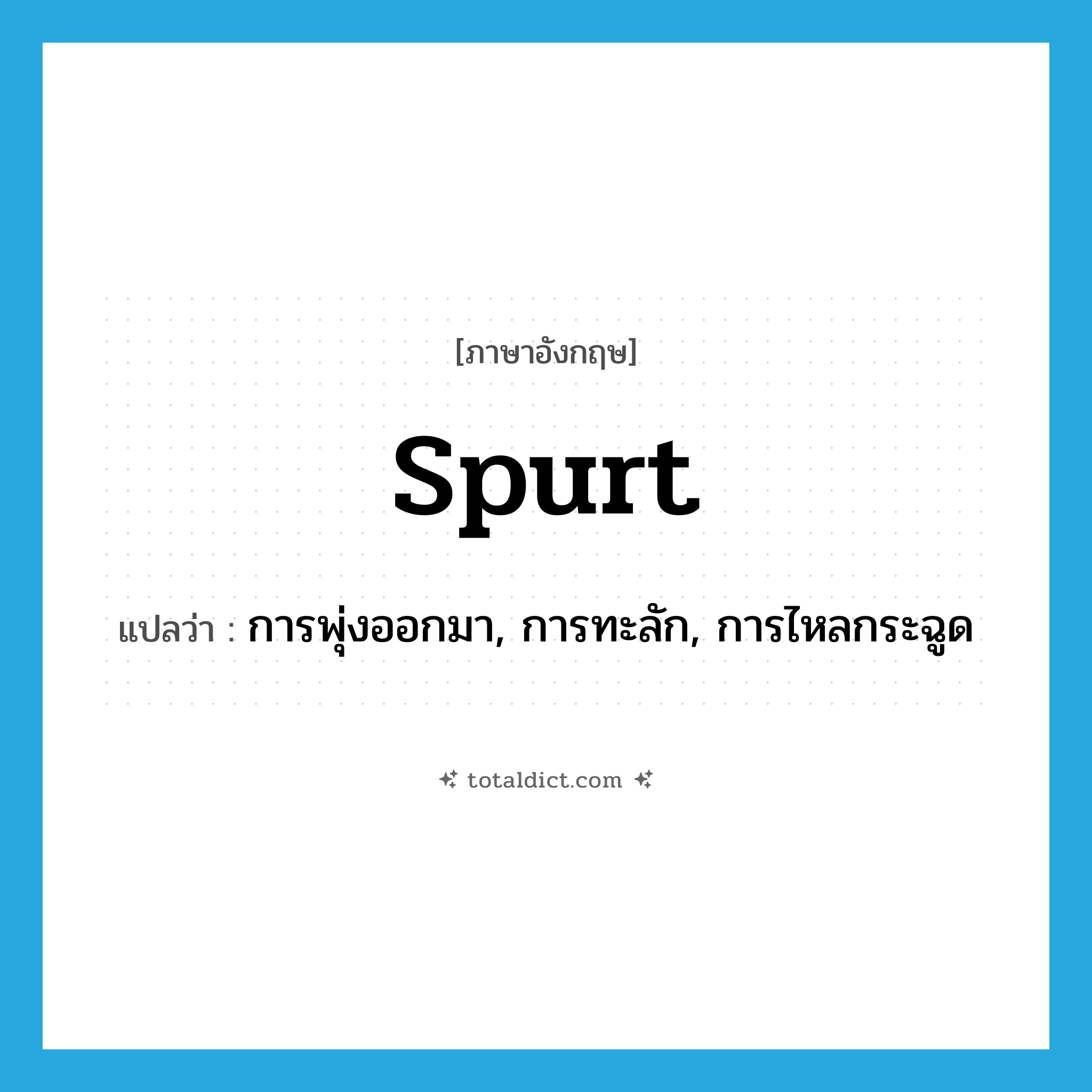 spurt แปลว่า?, คำศัพท์ภาษาอังกฤษ spurt แปลว่า การพุ่งออกมา, การทะลัก, การไหลกระฉูด ประเภท N หมวด N