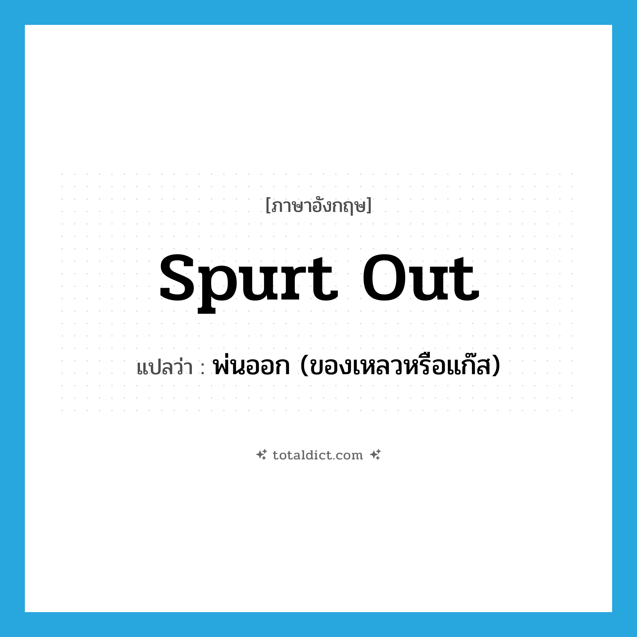 spurt out แปลว่า?, คำศัพท์ภาษาอังกฤษ spurt out แปลว่า พ่นออก (ของเหลวหรือแก๊ส) ประเภท PHRV หมวด PHRV
