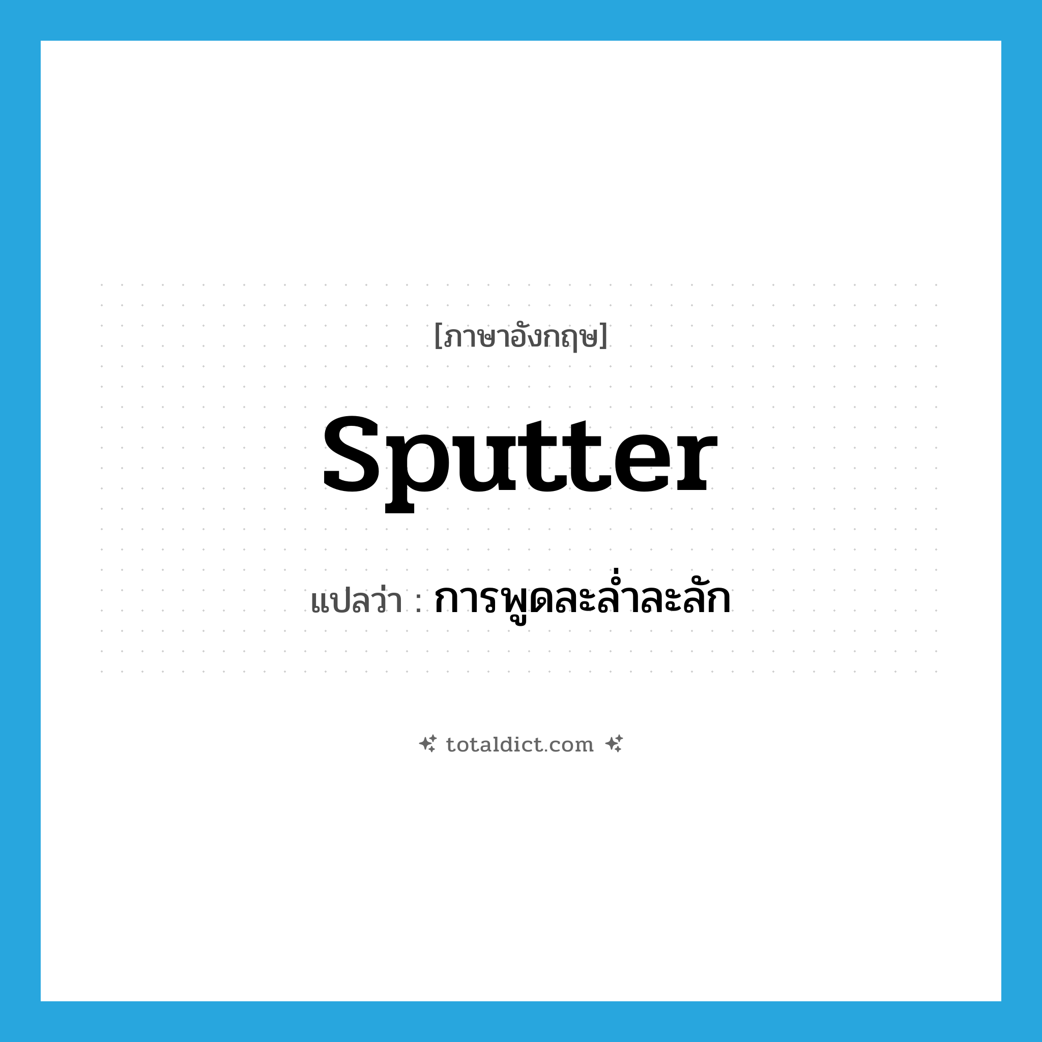 sputter แปลว่า?, คำศัพท์ภาษาอังกฤษ sputter แปลว่า การพูดละล่ำละลัก ประเภท N หมวด N