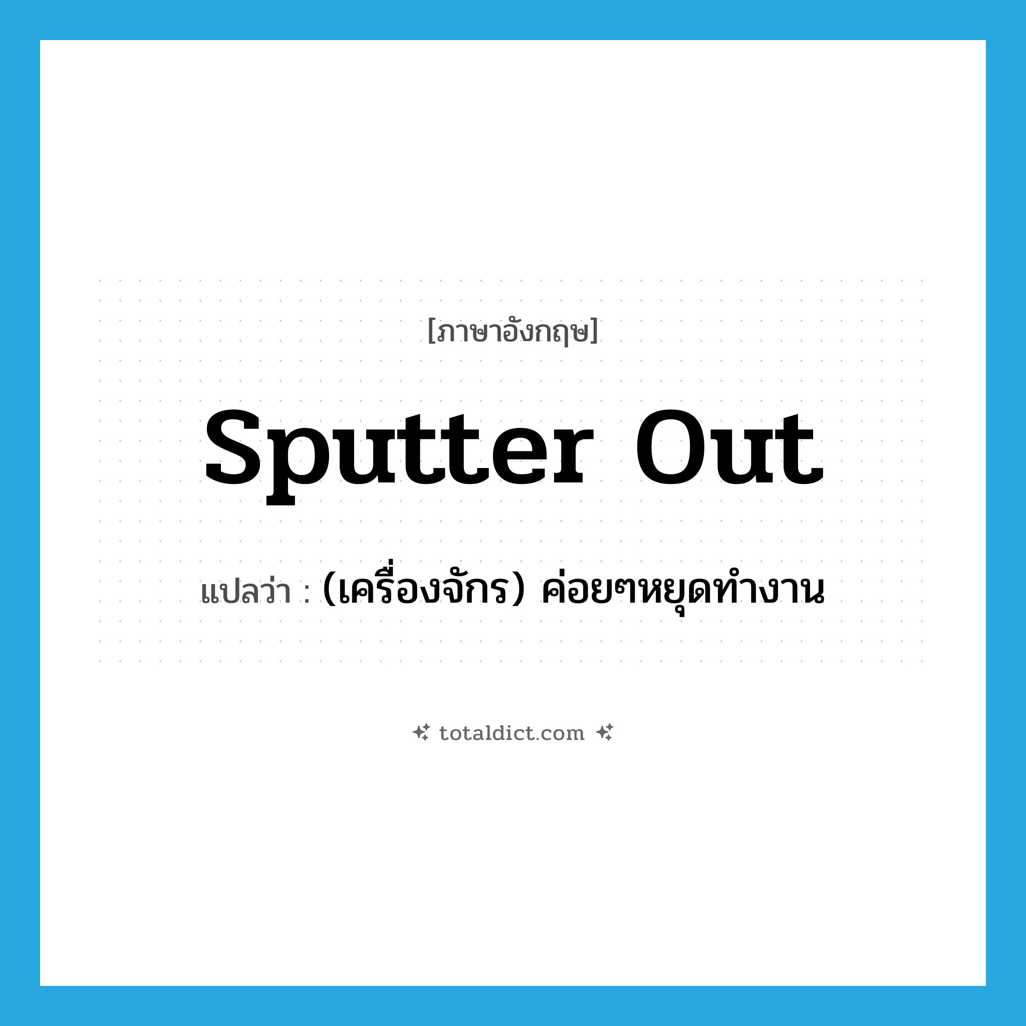 sputter out แปลว่า?, คำศัพท์ภาษาอังกฤษ sputter out แปลว่า (เครื่องจักร) ค่อยๆหยุดทำงาน ประเภท PHRV หมวด PHRV