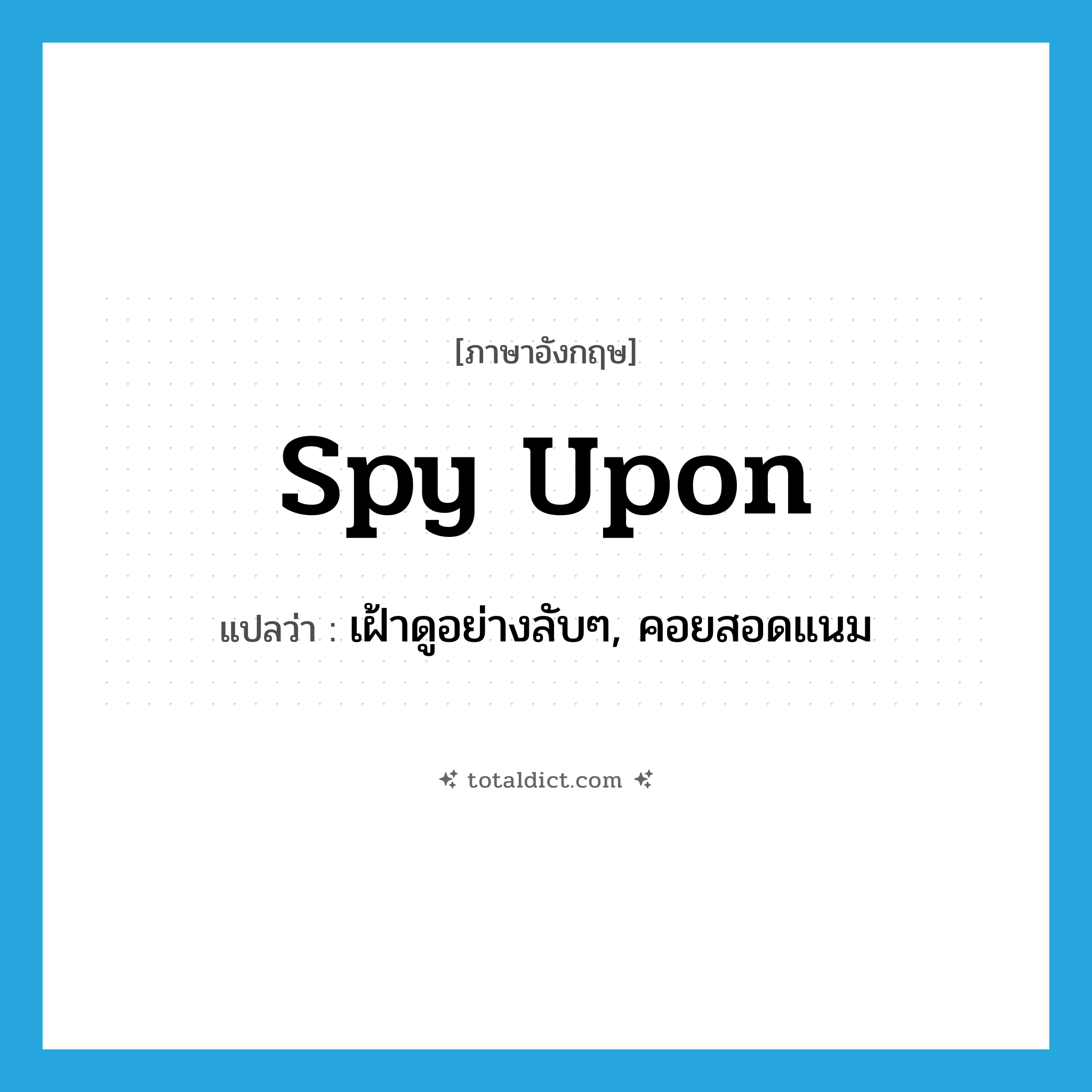 spy upon แปลว่า?, คำศัพท์ภาษาอังกฤษ spy upon แปลว่า เฝ้าดูอย่างลับๆ, คอยสอดแนม ประเภท PHRV หมวด PHRV