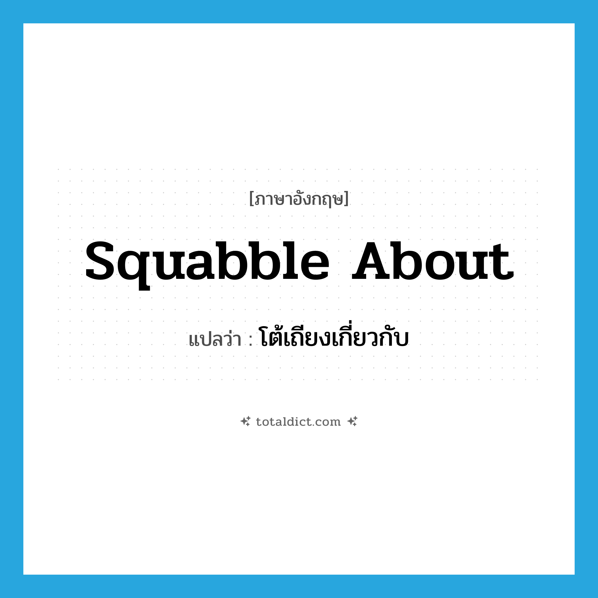 squabble about แปลว่า?, คำศัพท์ภาษาอังกฤษ squabble about แปลว่า โต้เถียงเกี่ยวกับ ประเภท PHRV หมวด PHRV